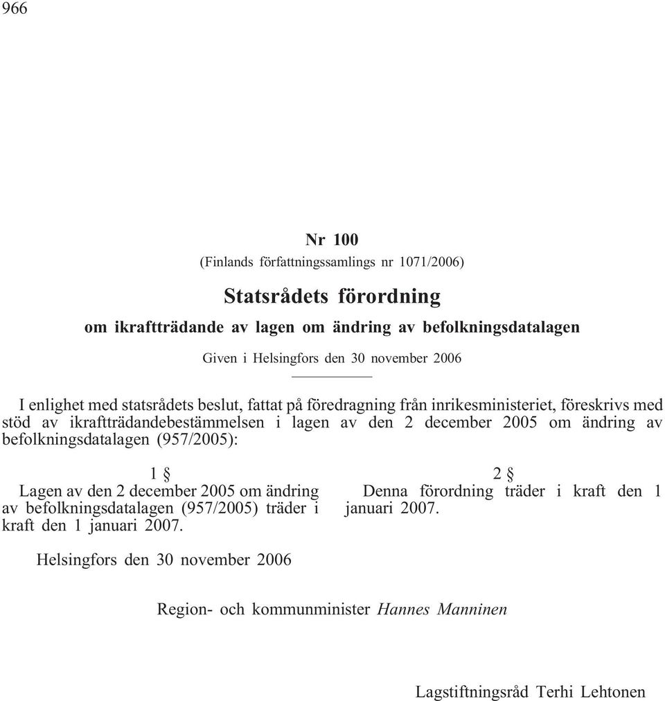 december 2005 om ändring av befolkningsdatalagen (957/2005): 1 Lagen av den 2 december 2005 om ändring av befolkningsdatalagen (957/2005) träder i kraft den 1 januari