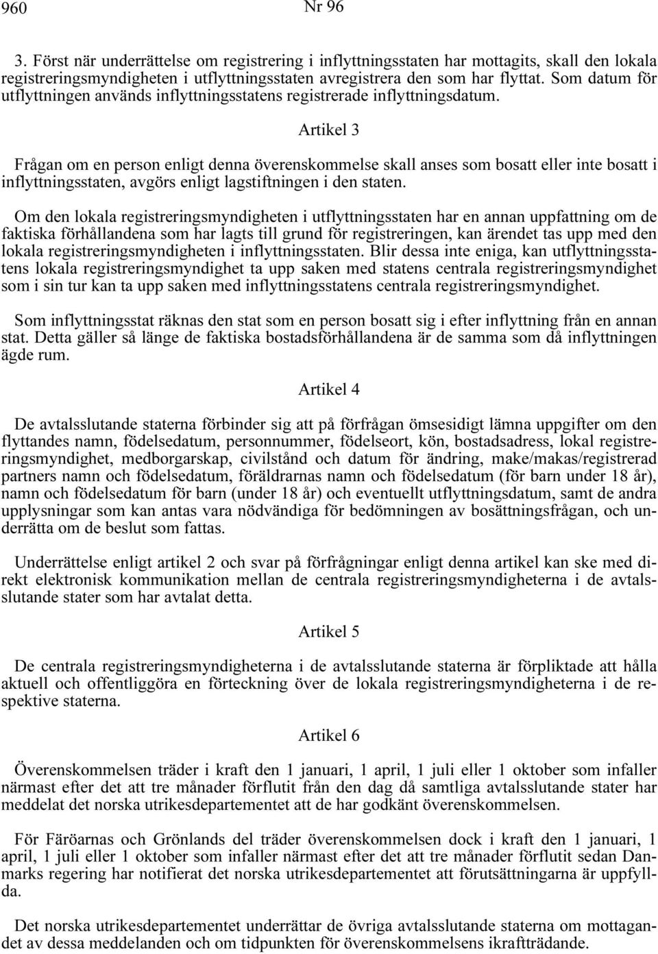 Artikel 3 Frågan om en person enligt denna överenskommelse skall anses som bosatt eller inte bosatt i inflyttningsstaten, avgörs enligt lagstiftningen i den staten.