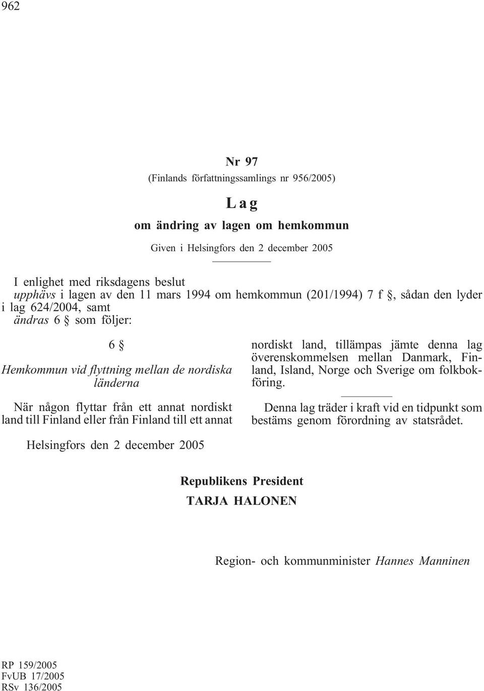 Finland eller från Finland till ett annat nordiskt land, tillämpas jämte denna lag överenskommelsen mellan Danmark, Finland, Island, Norge och Sverige om folkbokföring.