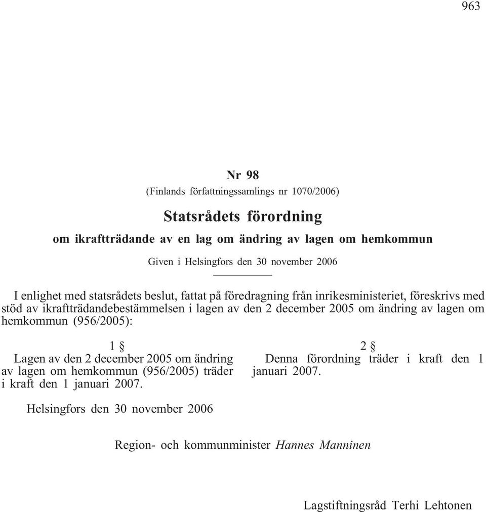 2 december 2005 om ändring av lagen om hemkommun (956/2005): 1 Lagen av den 2 december 2005 om ändring av lagen om hemkommun (956/2005) träder i kraft den 1 januari