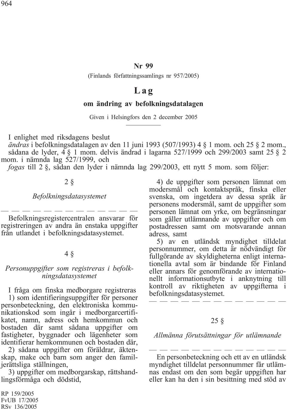 i nämnda lag 527/1999, och fogas till 2, sådan den lyder i nämnda lag 299/2003, ett nytt 5 mom.