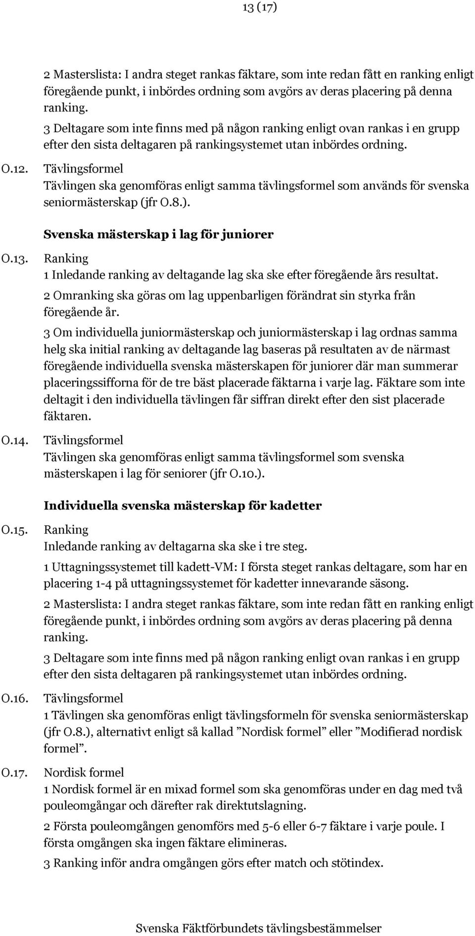 Tävlingsformel Tävlingen ska genomföras enligt samma tävlingsformel som används för svenska seniormästerskap (jfr O.8.). Svenska mästerskap i lag för juniorer O.13. O.14.
