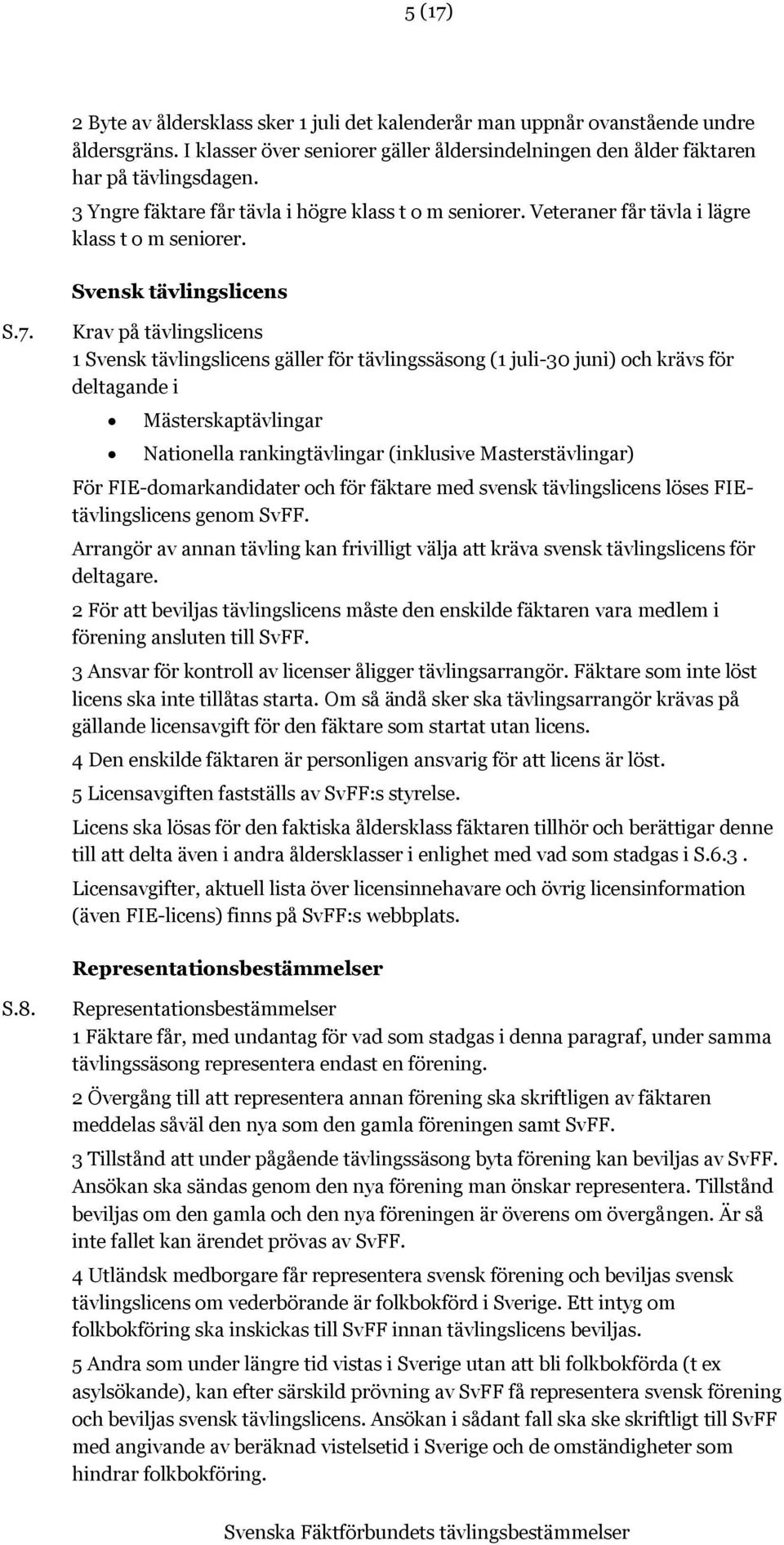 Krav på tävlingslicens 1 Svensk tävlingslicens gäller för tävlingssäsong (1 juli-30 juni) och krävs för deltagande i Mästerskaptävlingar Nationella rankingtävlingar (inklusive Masterstävlingar) För