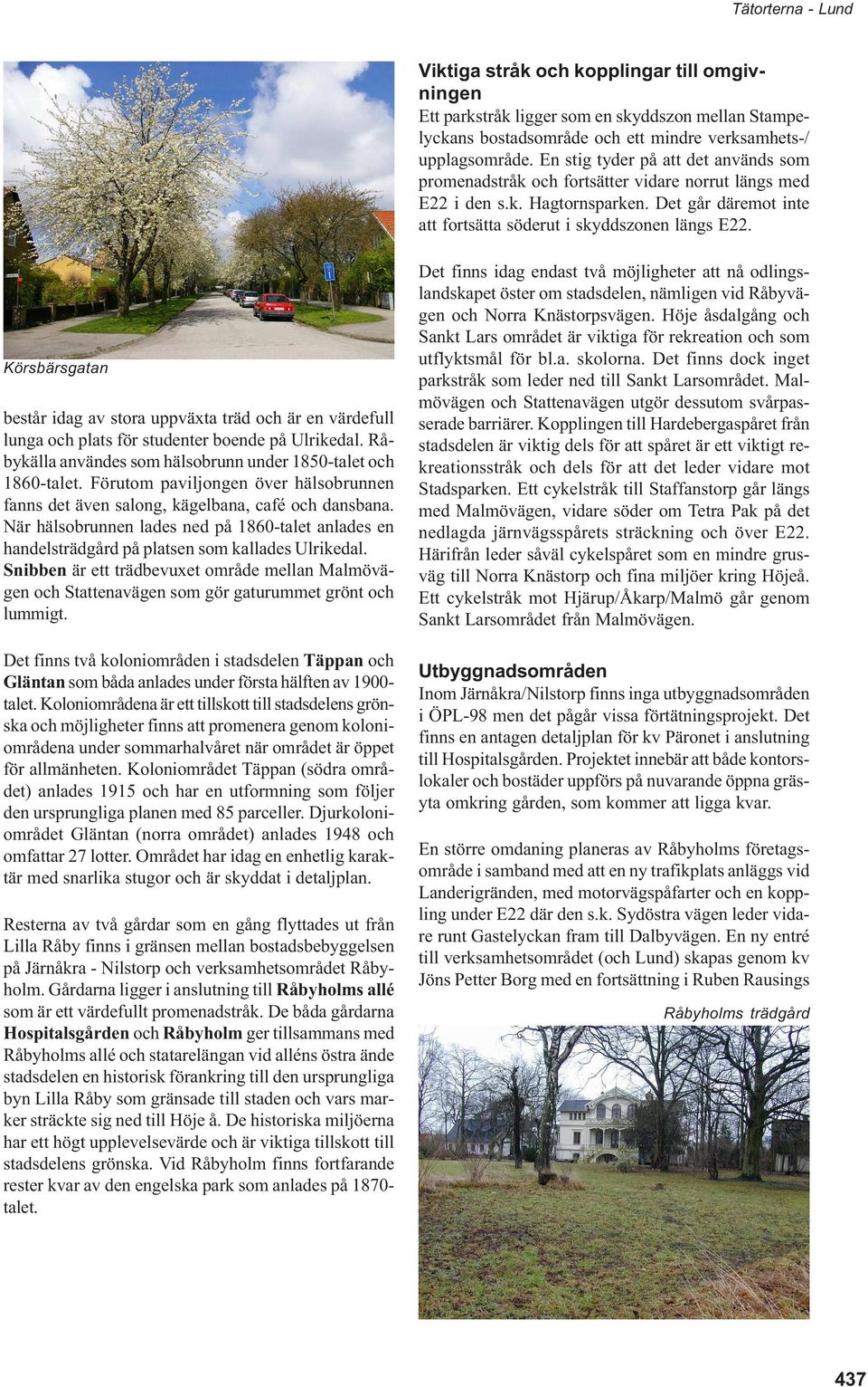 Körsbärsgatan består idag av stora uppväxta träd och är en värdefull lunga och plats för studenter boende på Ulrikedal. Råbykälla användes som hälsobrunn under 1850-talet och 1860-talet.