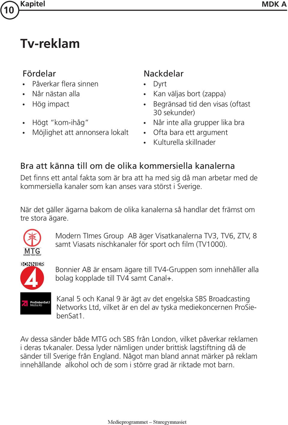 då man arbetar med de kommersiella kanaler som kan anses vara störst i Sverige. När det gäller ägarna bakom de olika kanalerna så handlar det främst om tre stora ägare.