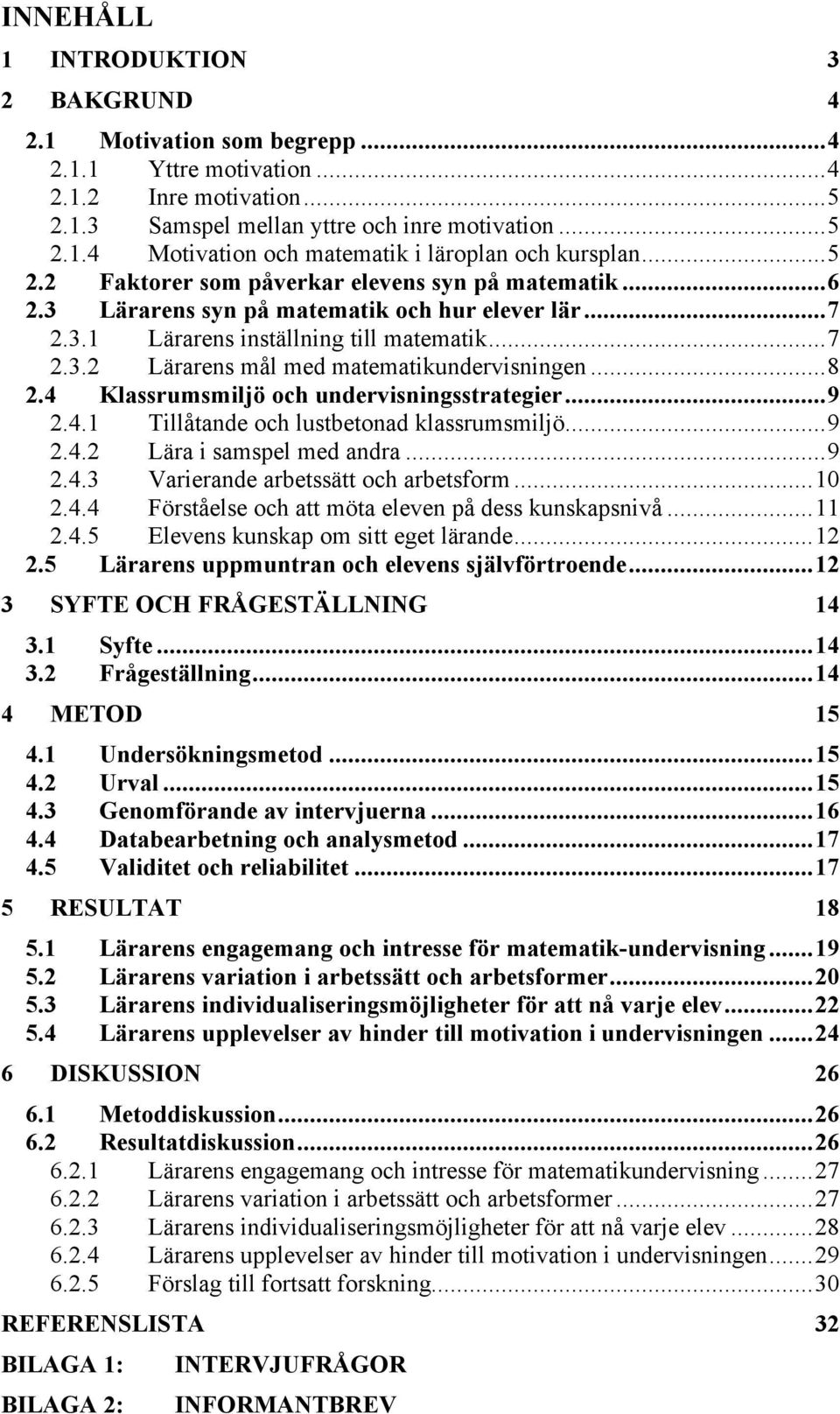 ..8 2.4 Klassrumsmiljö och undervisningsstrategier...9 2.4.1 Tillåtande och lustbetonad klassrumsmiljö...9 2.4.2 Lära i samspel med andra...9 2.4.3 Varierande arbetssätt och arbetsform...10 2.4.4 Förståelse och att möta eleven på dess kunskapsnivå.