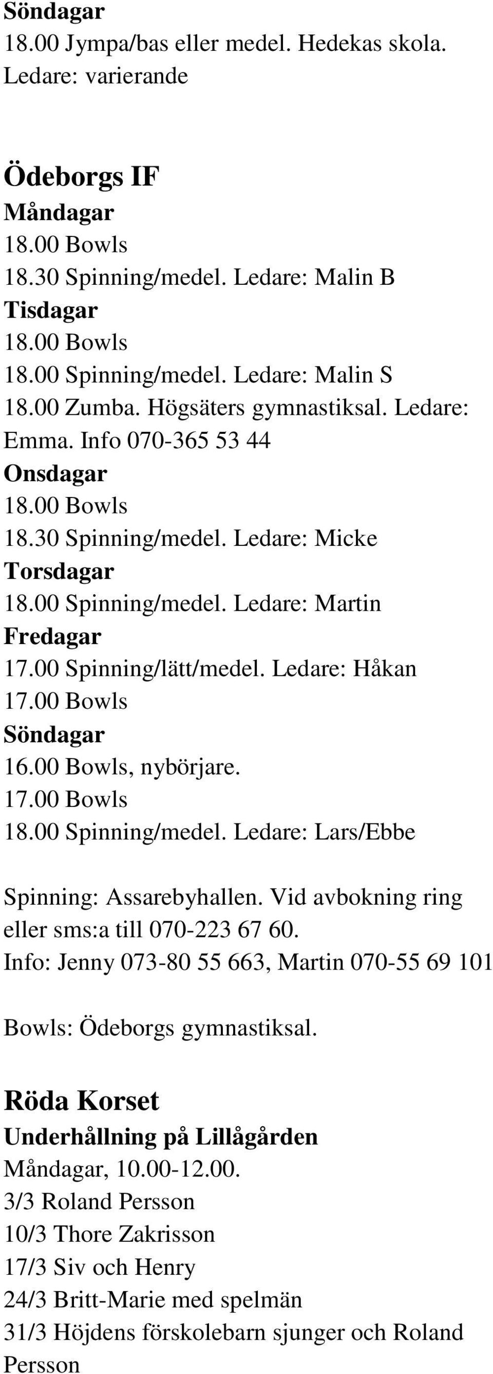 Ledare: Martin Fredagar 17.00 Spinning/lätt/medel. Ledare: Håkan 17.00 Bowls Söndagar 16.00 Bowls, nybörjare. 17.00 Bowls 18.00 Spinning/medel. Ledare: Lars/Ebbe Spinning: Assarebyhallen.