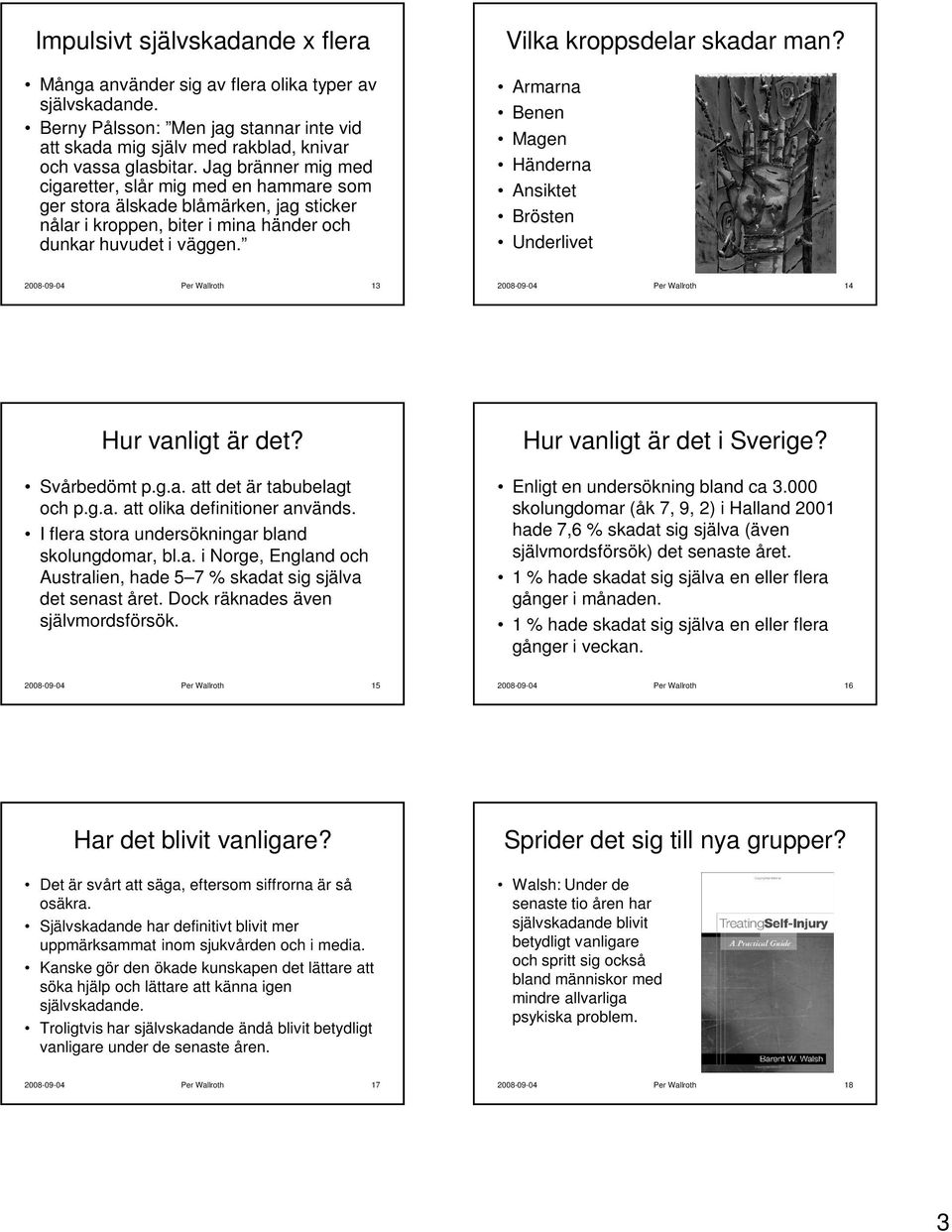 Armarna Benen Magen Händerna Ansiktet Brösten Underlivet 2008-09-04 Per Wallroth 13 2008-09-04 Per Wallroth 14 Hur vanligt är det? Svårbedömt p.g.a. att det är tabubelagt och p.g.a. att olika definitioner används.