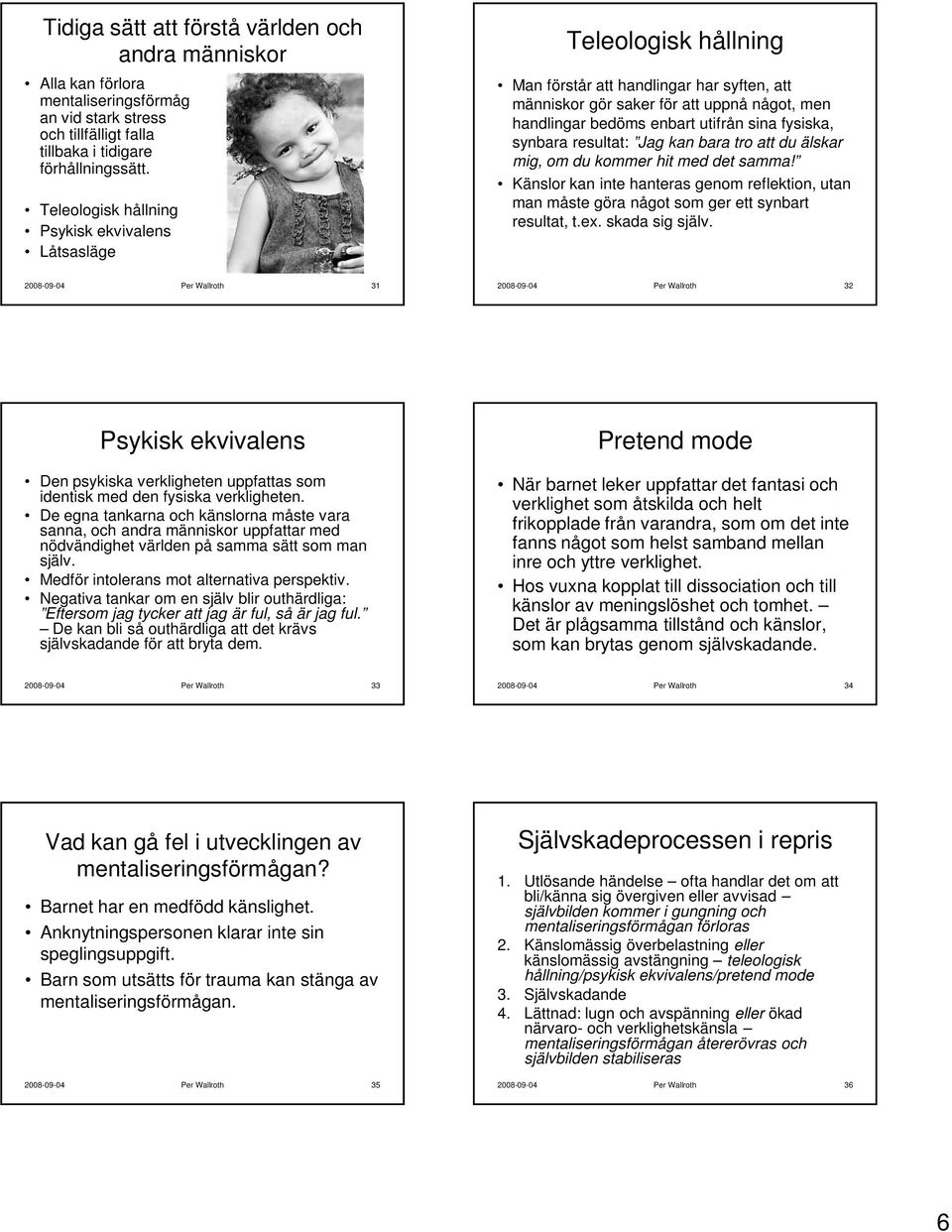 fysiska, synbara resultat: Jag kan bara tro att du älskar mig, om du kommer hit med det samma! Känslor kan inte hanteras genom reflektion, utan man måste göra något som ger ett synbart resultat, t.ex.