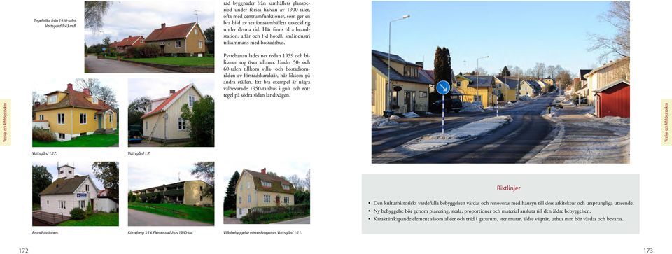 Här finns bl a brandstation, affär och f d hotell, småindustri tillsammans med bostadshus. Pyttebanan lades ner redan 1959 och bilismen tog över alltmer.