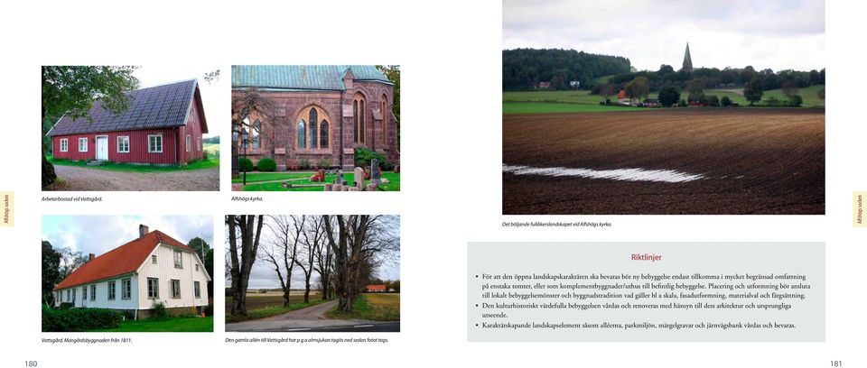 till befintlig bebyggelse. Placering och utformning bör ansluta till lokalt bebyggelsemönster och byggnadstradition vad gäller bl a skala, fasadutformning, materialval och färgsättning.