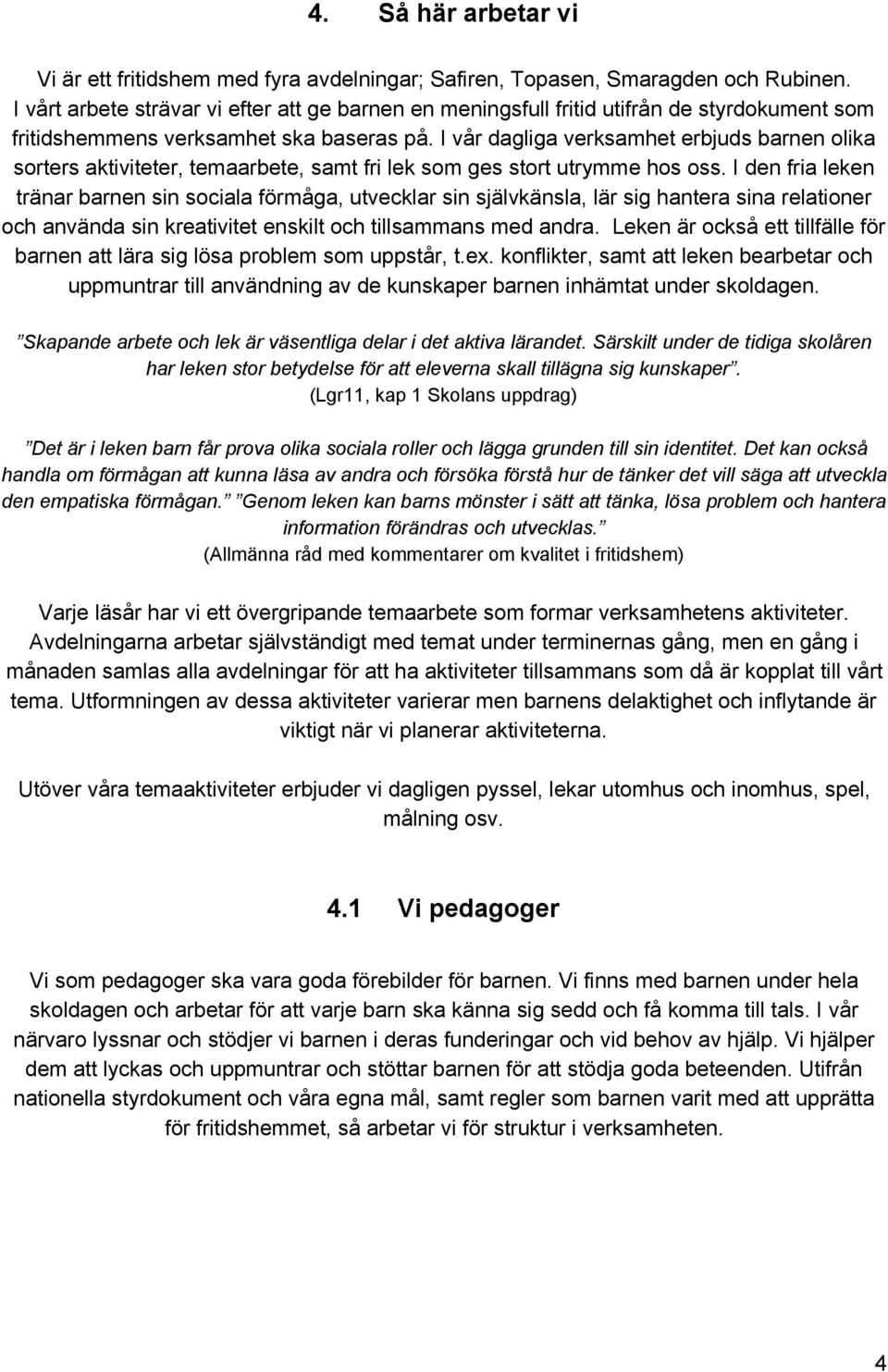 I vår dagliga verksamhet erbjuds barnen olika sorters aktiviteter, temaarbete, samt fri lek som ges stort utrymme hos oss.