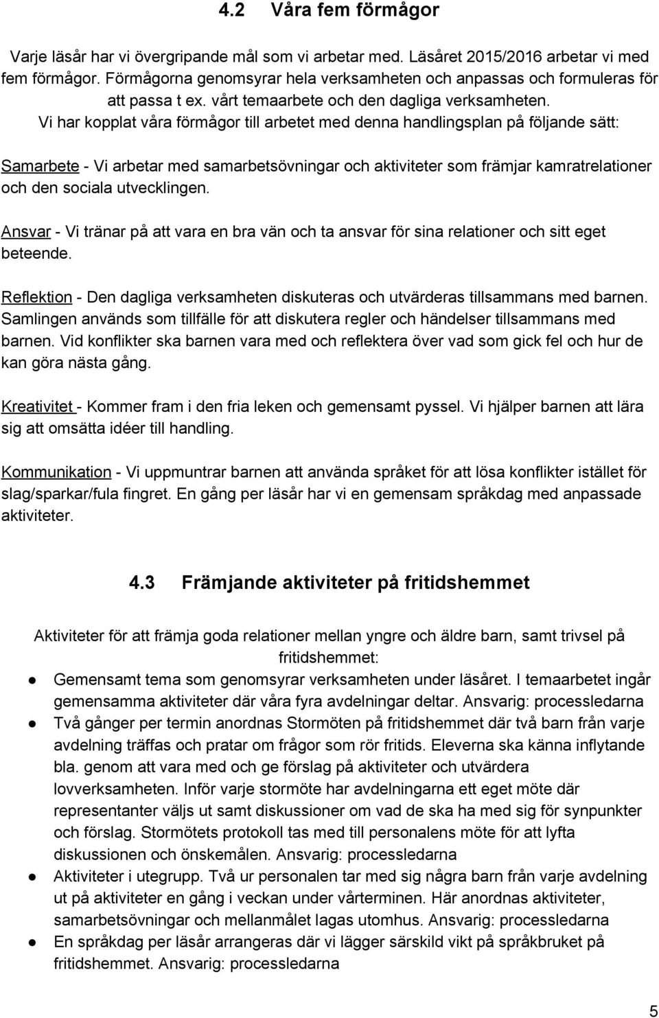 Vi har kopplat våra förmågor till arbetet med denna handlingsplan på följande sätt: Samarbete Vi arbetar med samarbetsövningar och aktiviteter som främjar kamratrelationer och den sociala