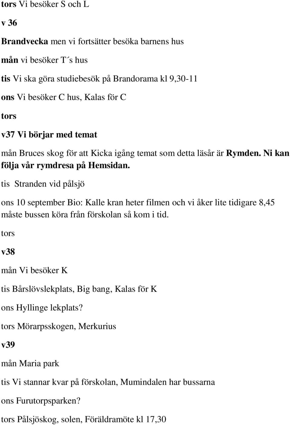 tis Stranden vid pålsjö ons 10 september Bio: Kalle kran heter filmen och vi åker lite tidigare 8,45 måste bussen köra från förskolan så kom i tid.