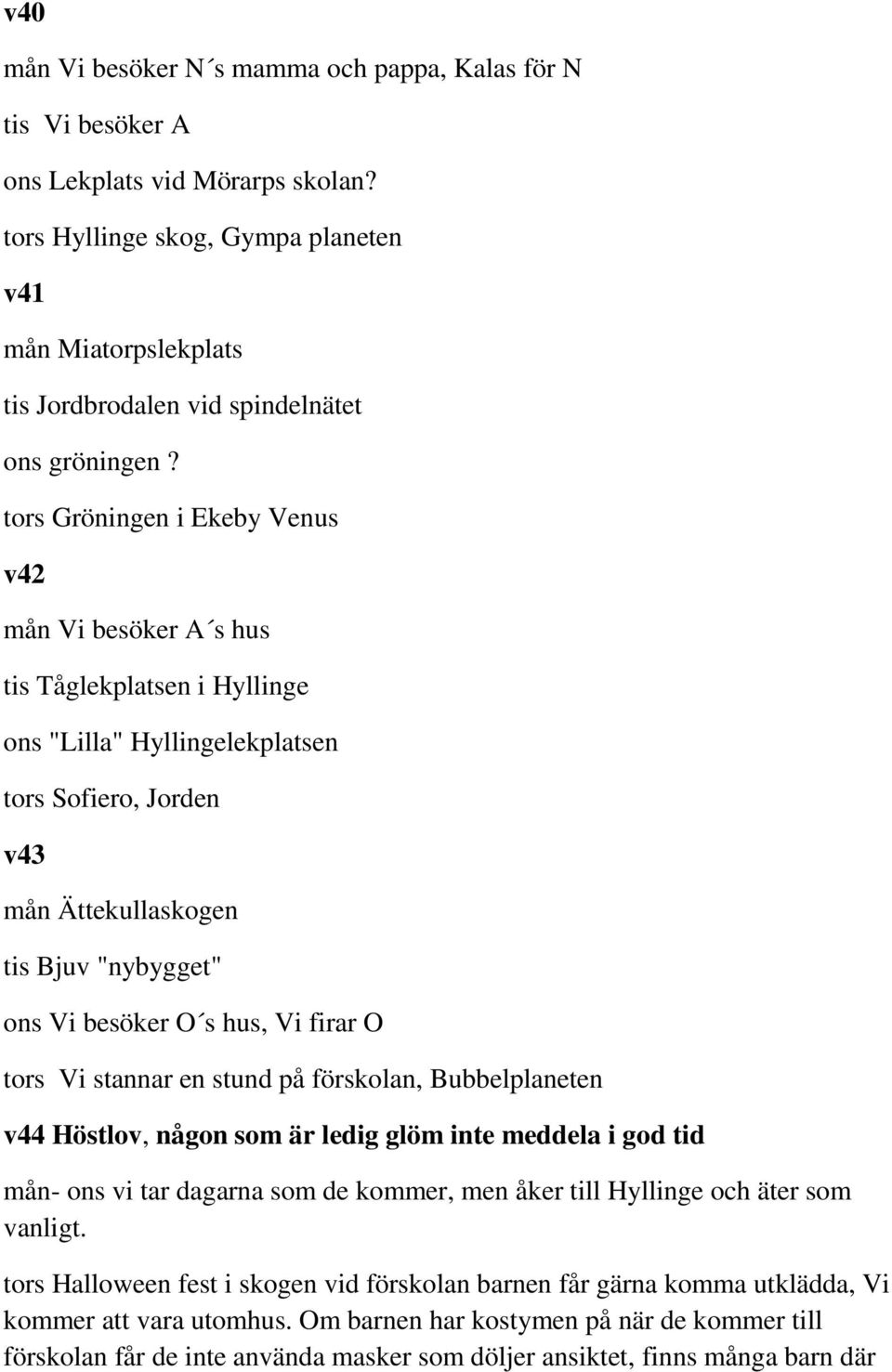 tors Gröningen i Ekeby Venus v42 mån Vi besöker A s hus tis Tåglekplatsen i Hyllinge ons "Lilla" Hyllingelekplatsen tors Sofiero, Jorden v43 mån Ättekullaskogen tis Bjuv "nybygget" ons Vi besöker O s