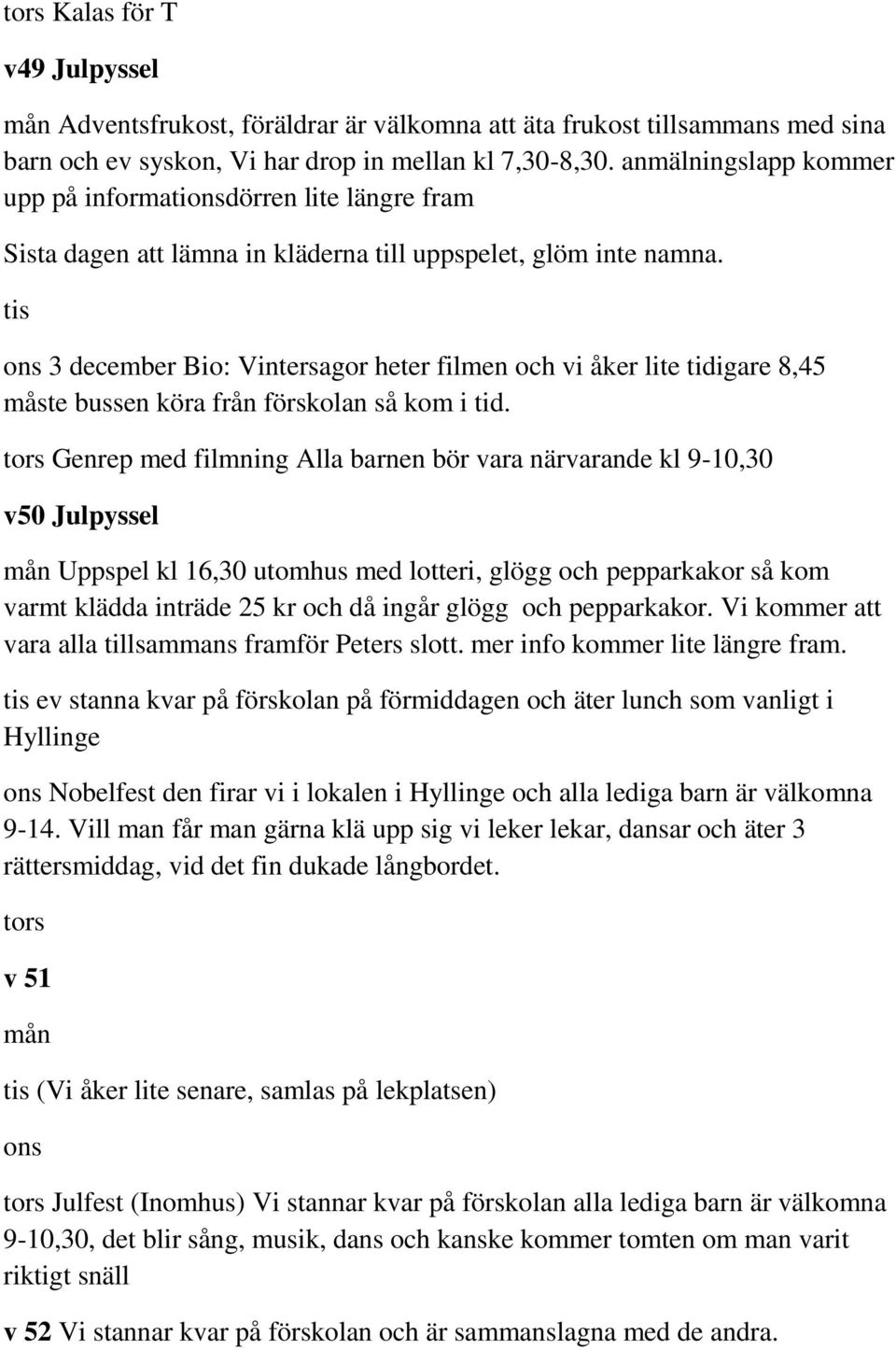 tis ons 3 december Bio: Vintersagor heter filmen och vi åker lite tidigare 8,45 måste bussen köra från förskolan så kom i tid.