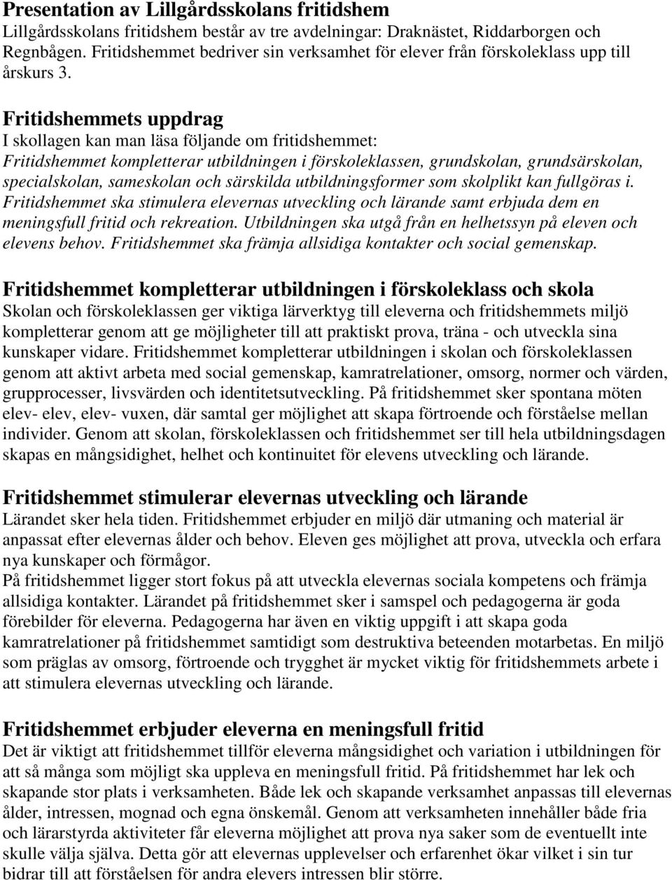 Fritidshemmets uppdrag I skollagen kan man läsa följande om fritidshemmet: Fritidshemmet kompletterar utbildningen i förskoleklassen, grundskolan, grundsärskolan, specialskolan, sameskolan och