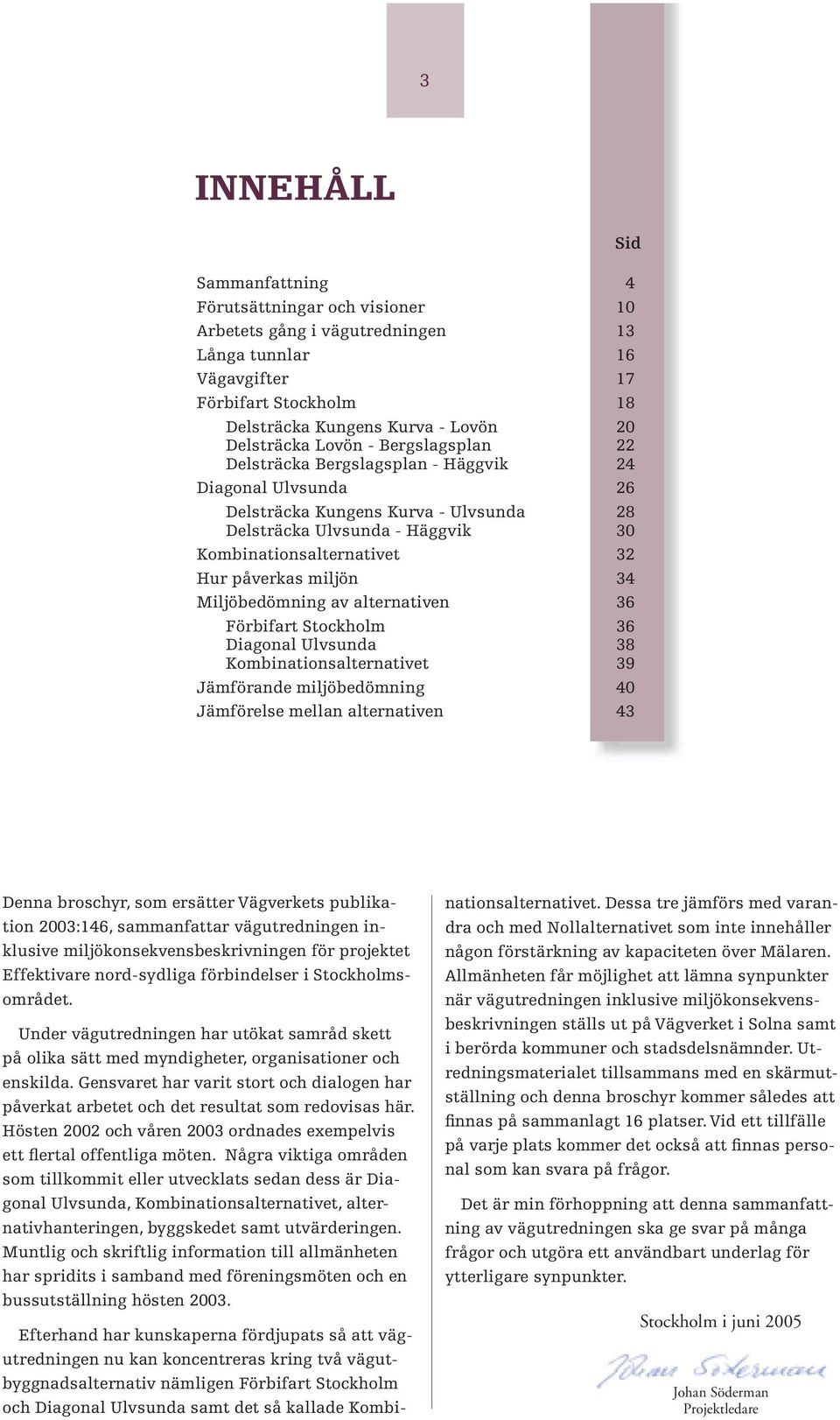 miljön 34 Miljöbedömning av alternativen 36 Förbifart Stockholm 36 Diagonal Ulvsunda 38 Kombinationsalternativet 39 Jämförande miljöbedömning 40 Jämförelse mellan alternativen 43 Denna broschyr, som