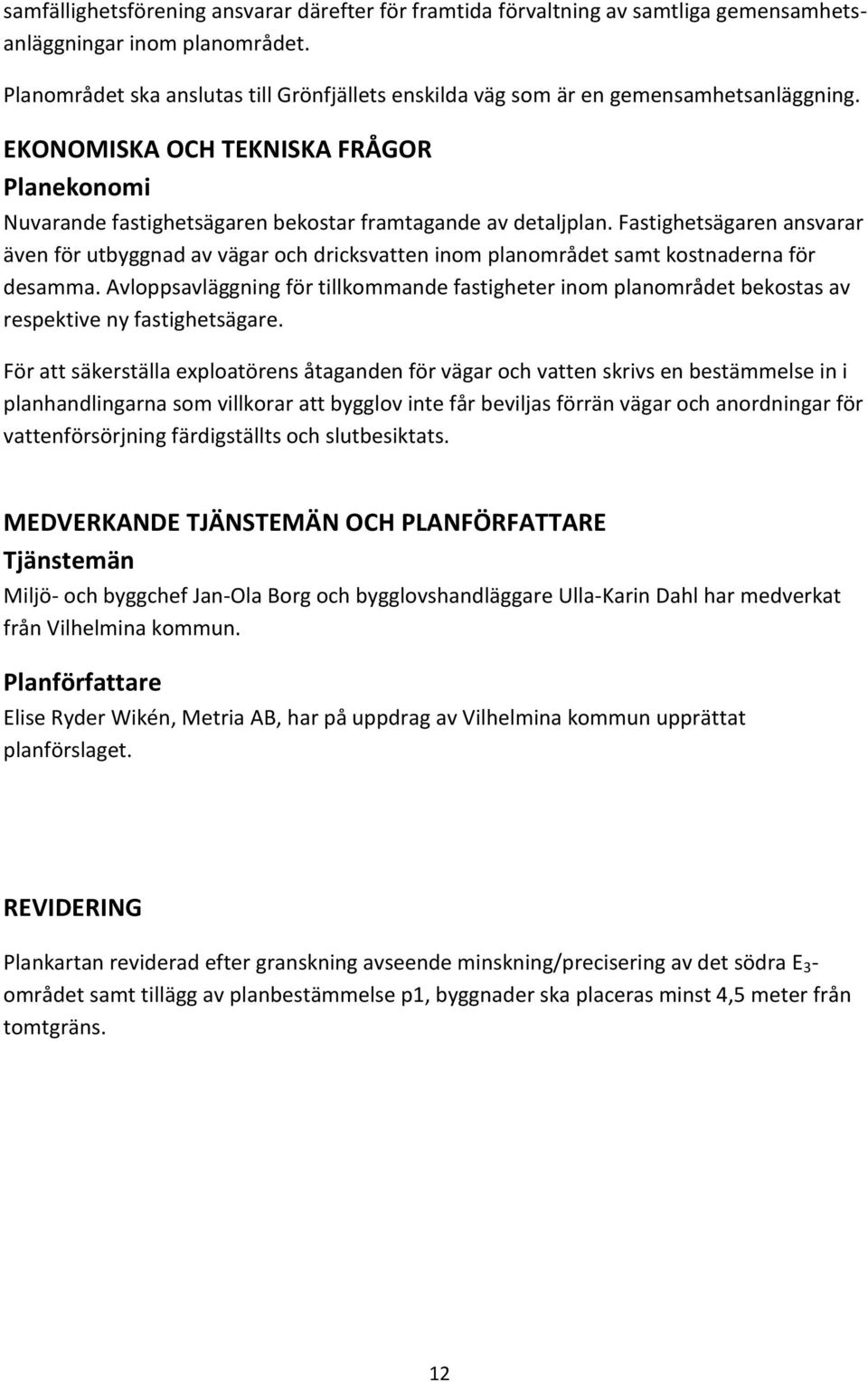 Fastighetsägaren ansvarar även för utbyggnad av vägar och dricksvatten inom planområdet samt kostnaderna för desamma.