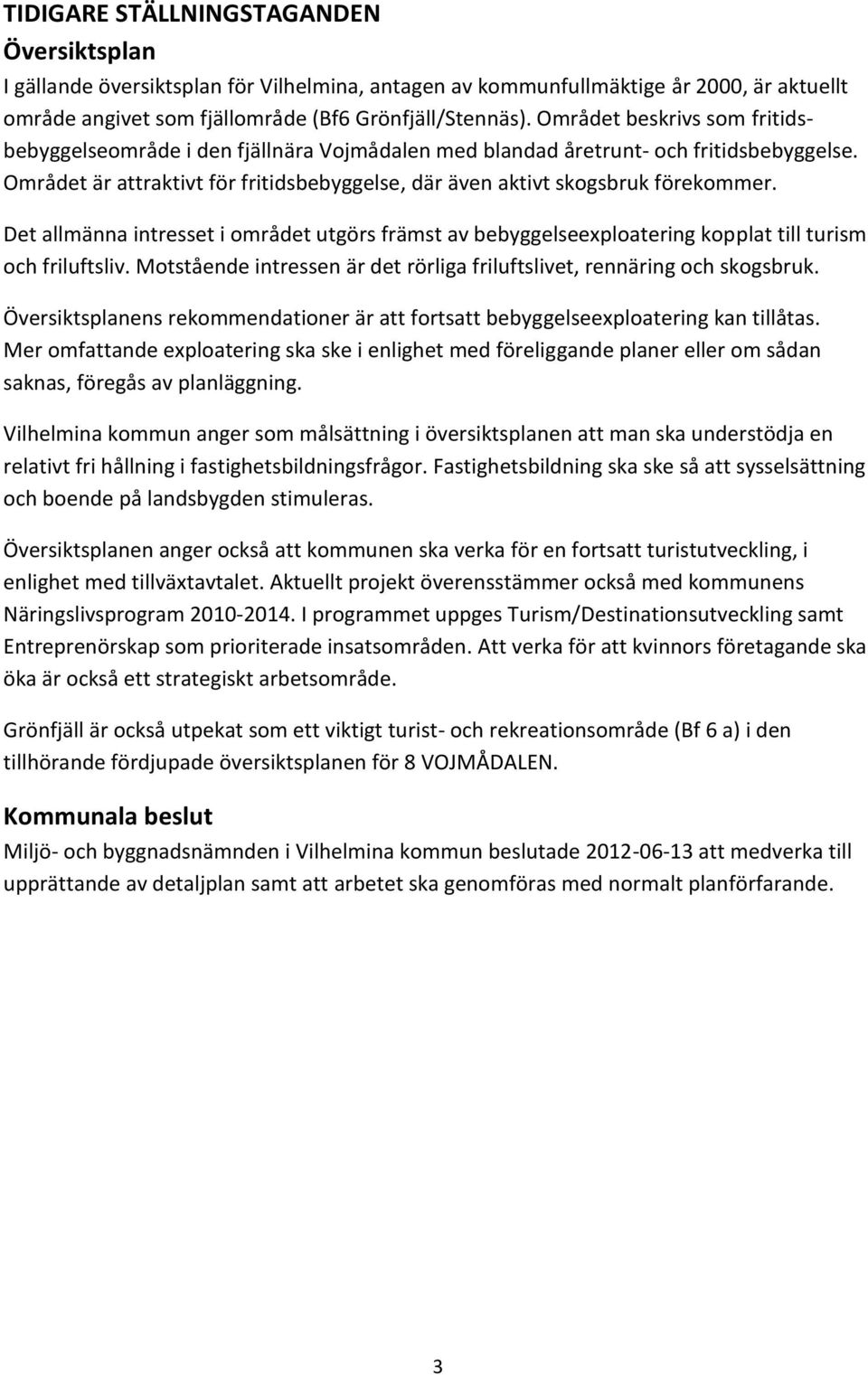 Det allmänna intresset i området utgörs främst av bebyggelseexploatering kopplat till turism och friluftsliv. Motstående intressen är det rörliga friluftslivet, rennäring och skogsbruk.