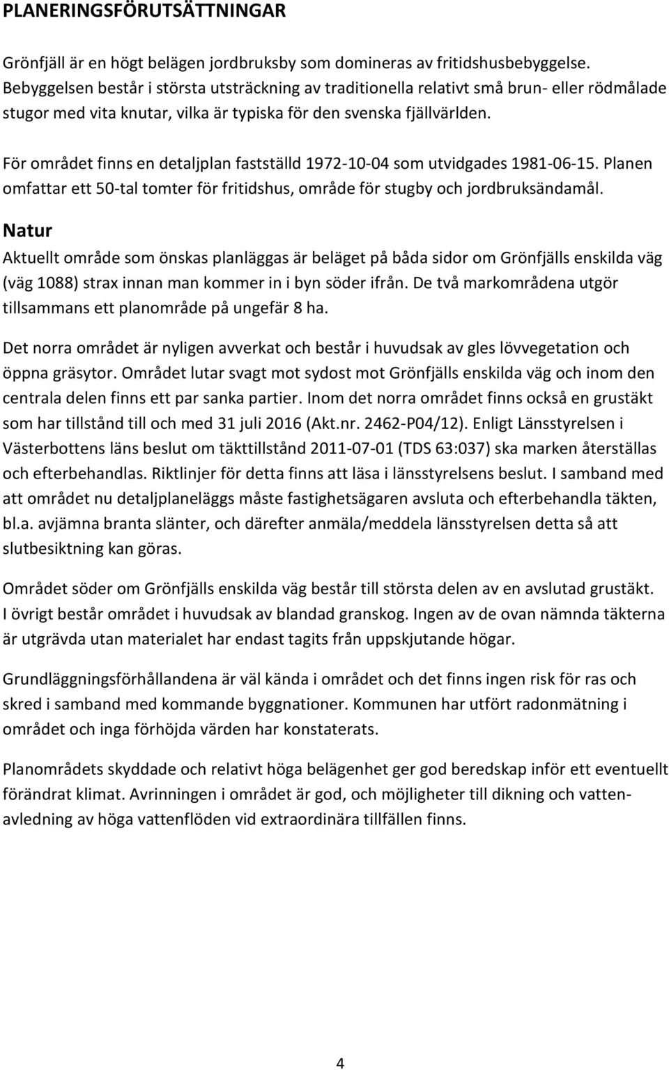 För området finns en detaljplan fastställd 1972-10-04 som utvidgades 1981-06-15. Planen omfattar ett 50-tal tomter för fritidshus, område för stugby och jordbruksändamål.