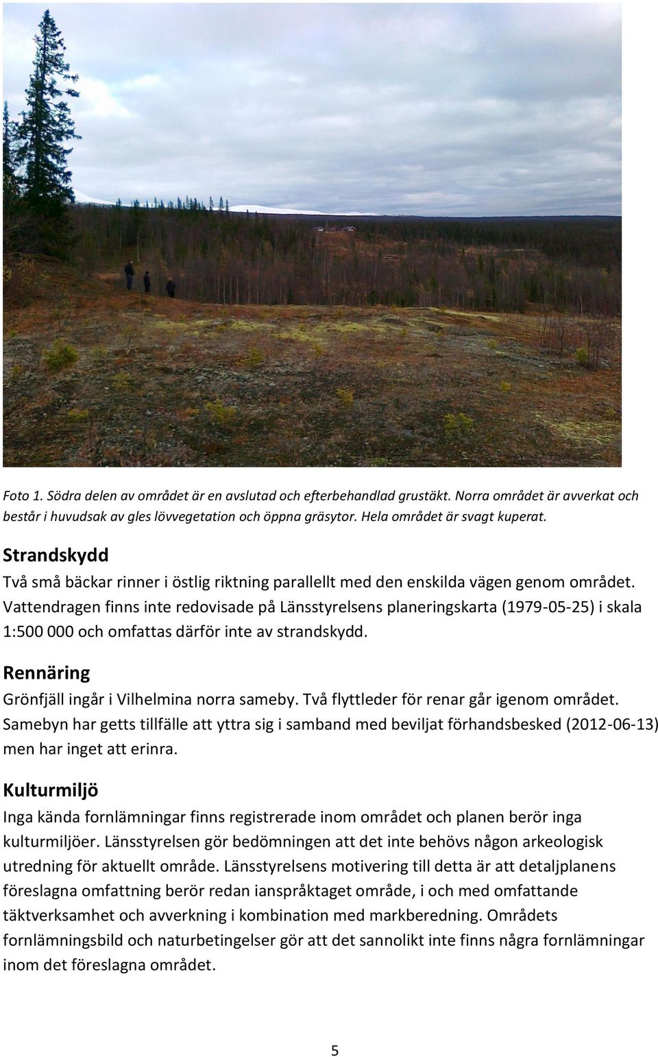 Vattendragen finns inte redovisade på Länsstyrelsens planeringskarta (1979-05-25) i skala 1:500 000 och omfattas därför inte av strandskydd. Rennäring Grönfjäll ingår i Vilhelmina norra sameby.