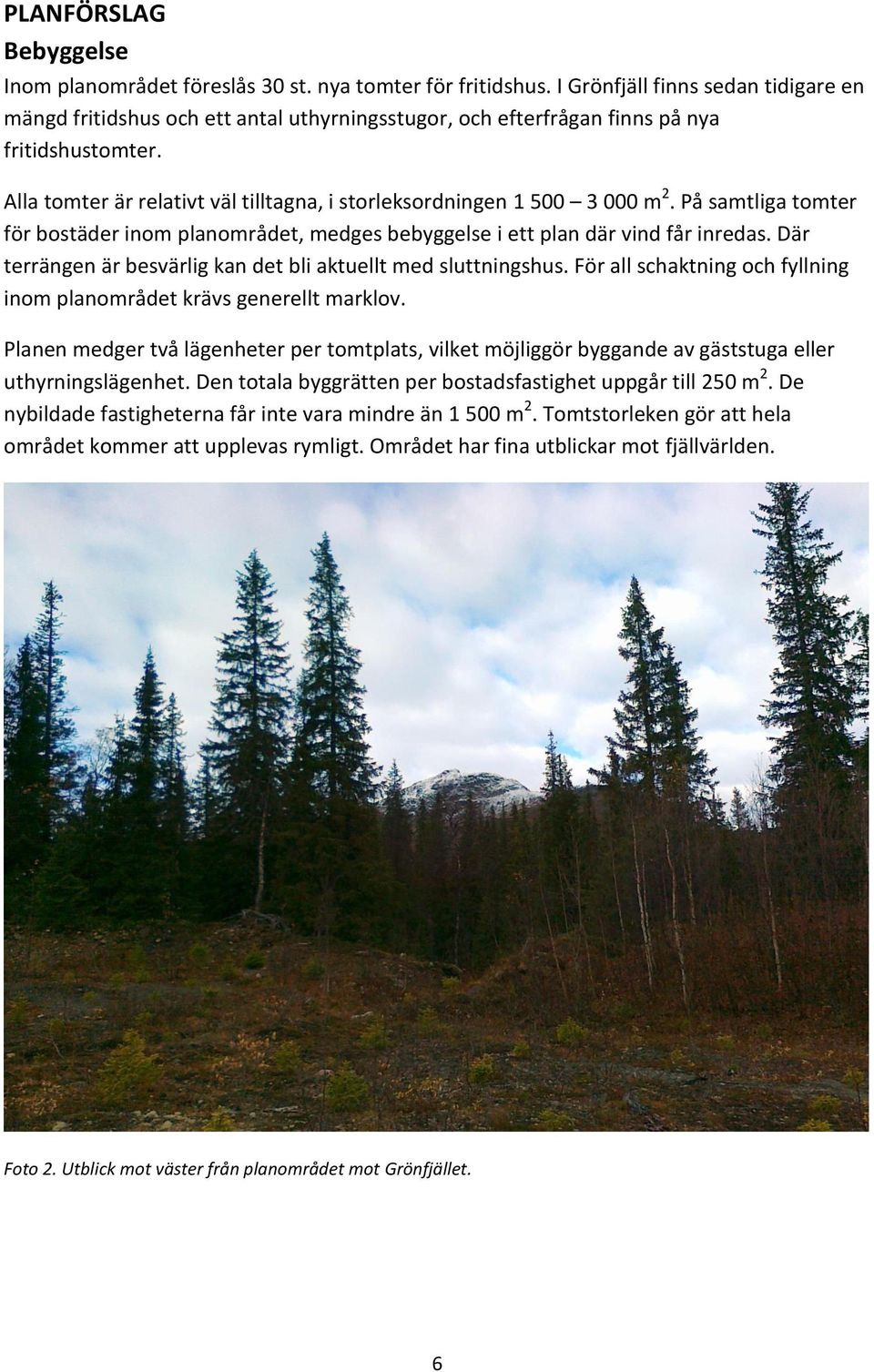 Alla tomter är relativt väl tilltagna, i storleksordningen 1 500 3 000 m 2. På samtliga tomter för bostäder inom planområdet, medges bebyggelse i ett plan där vind får inredas.