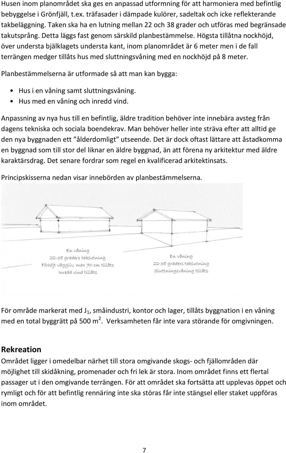 Högsta tillåtna nockhöjd, över understa bjälklagets understa kant, inom planområdet är 6 meter men i de fall terrängen medger tillåts hus med sluttningsvåning med en nockhöjd på 8 meter.