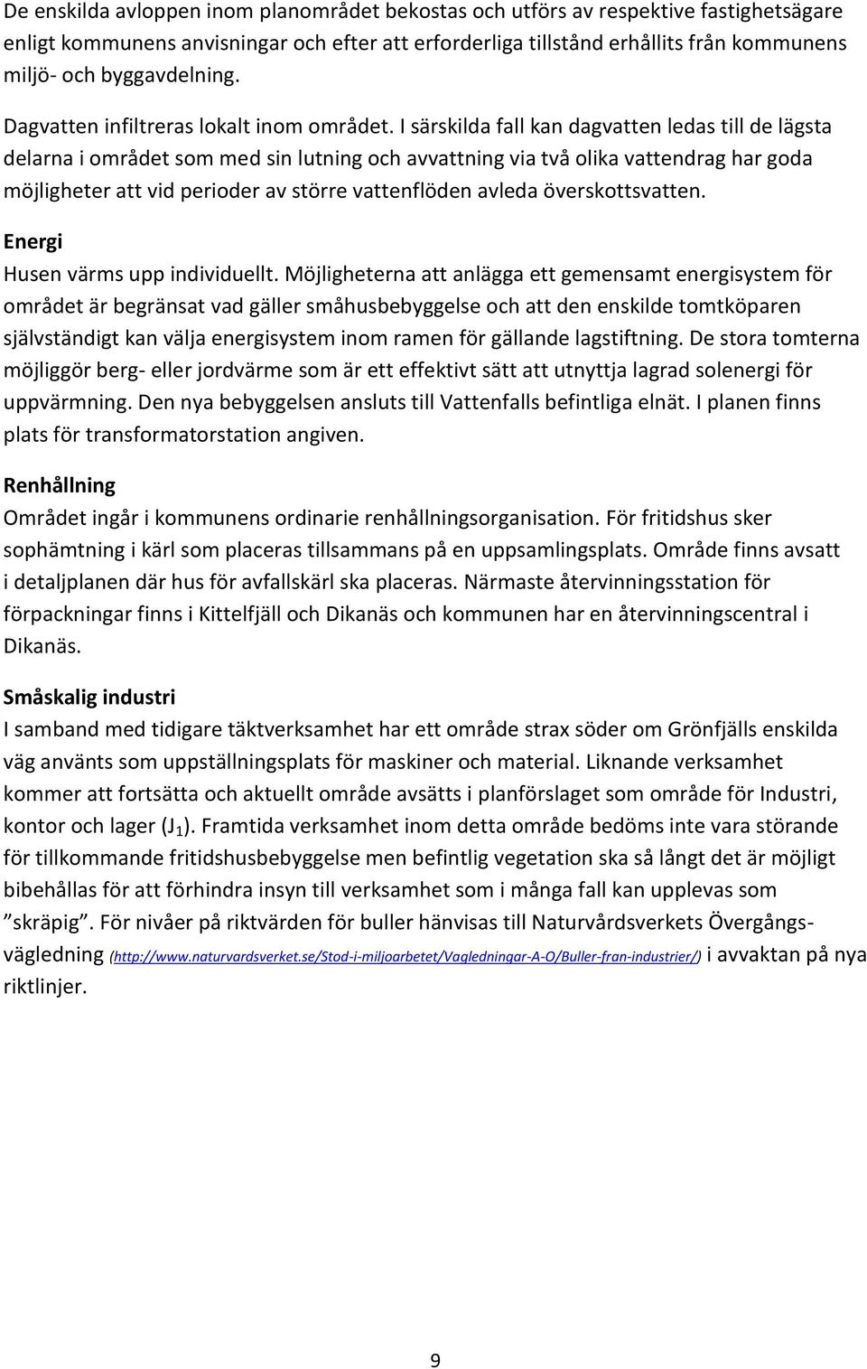 I särskilda fall kan dagvatten ledas till de lägsta delarna i området som med sin lutning och avvattning via två olika vattendrag har goda möjligheter att vid perioder av större vattenflöden avleda