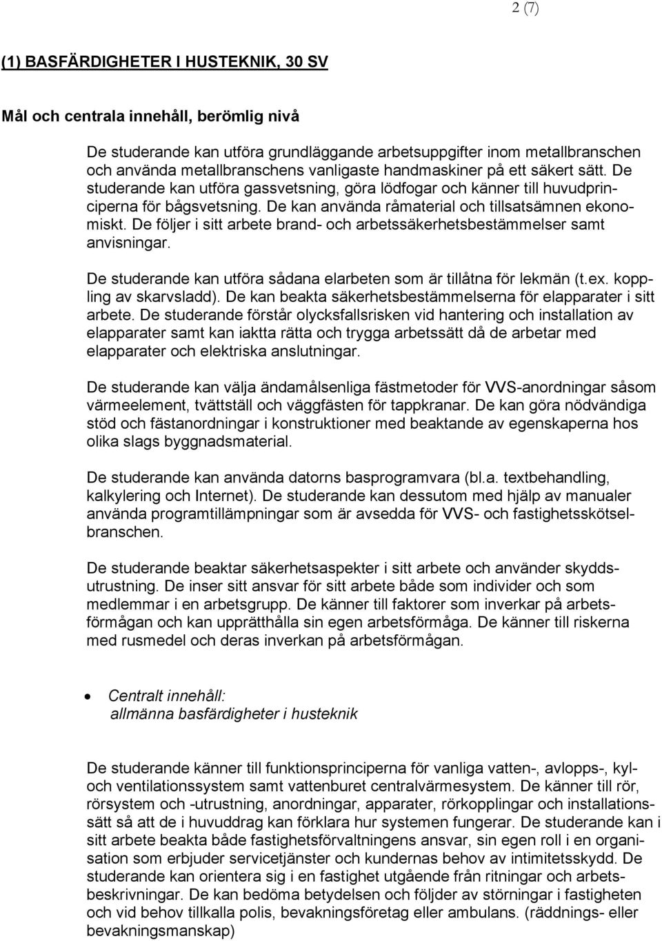 De följer i sitt arbete brand- och arbetssäkerhetsbestämmelser samt anvisningar. kan utföra sådana elarbeten som är tillåtna för lekmän (t.ex. koppling av skarvsladd).