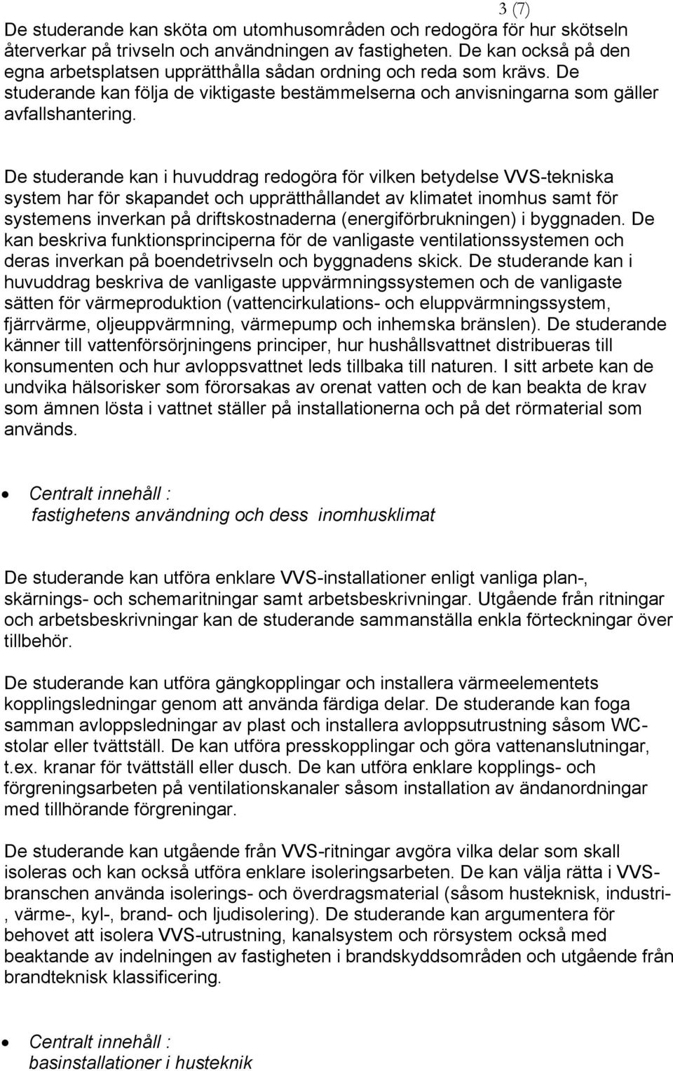 kan i huvuddrag redogöra för vilken betydelse VVS-tekniska system har för skapandet och upprätthållandet av klimatet inomhus samt för systemens inverkan på driftskostnaderna (energiförbrukningen) i