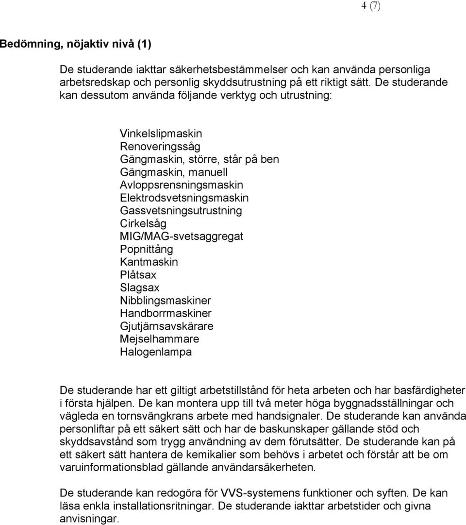 Gassvetsningsutrustning Cirkelsåg MIG/MAG-svetsaggregat Popnittång Kantmaskin Plåtsax Slagsax Nibblingsmaskiner Handborrmaskiner Gjutjärnsavskärare Mejselhammare Halogenlampa har ett giltigt