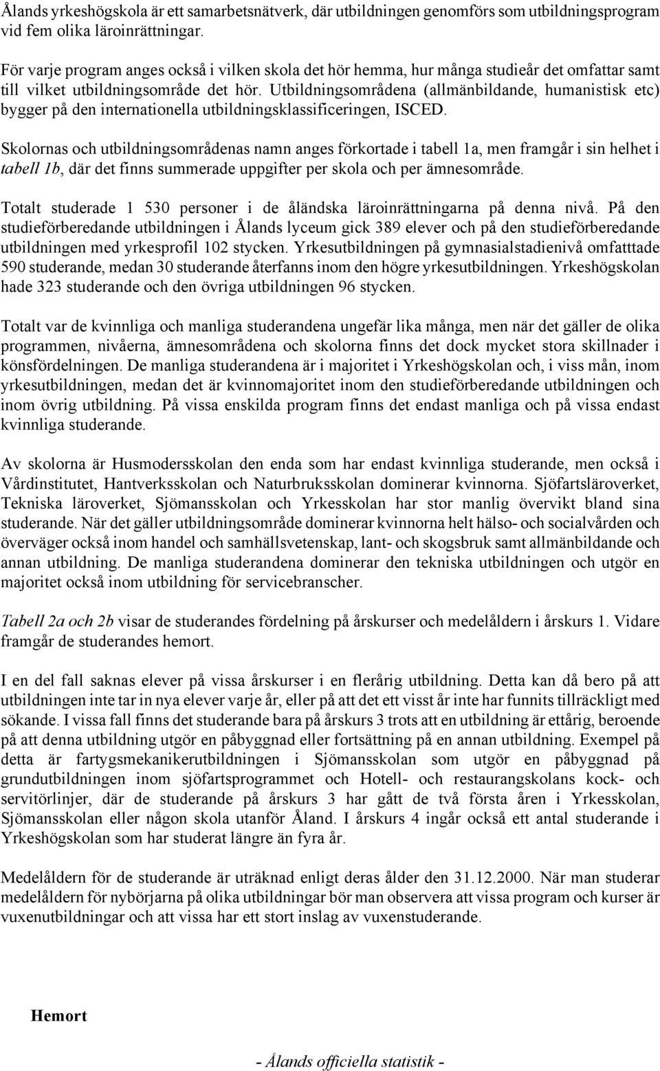 Utbildningsområdena (allmänbildande, humanistisk etc) bygger på den internationella utbildningsklassificeringen, ISCED.