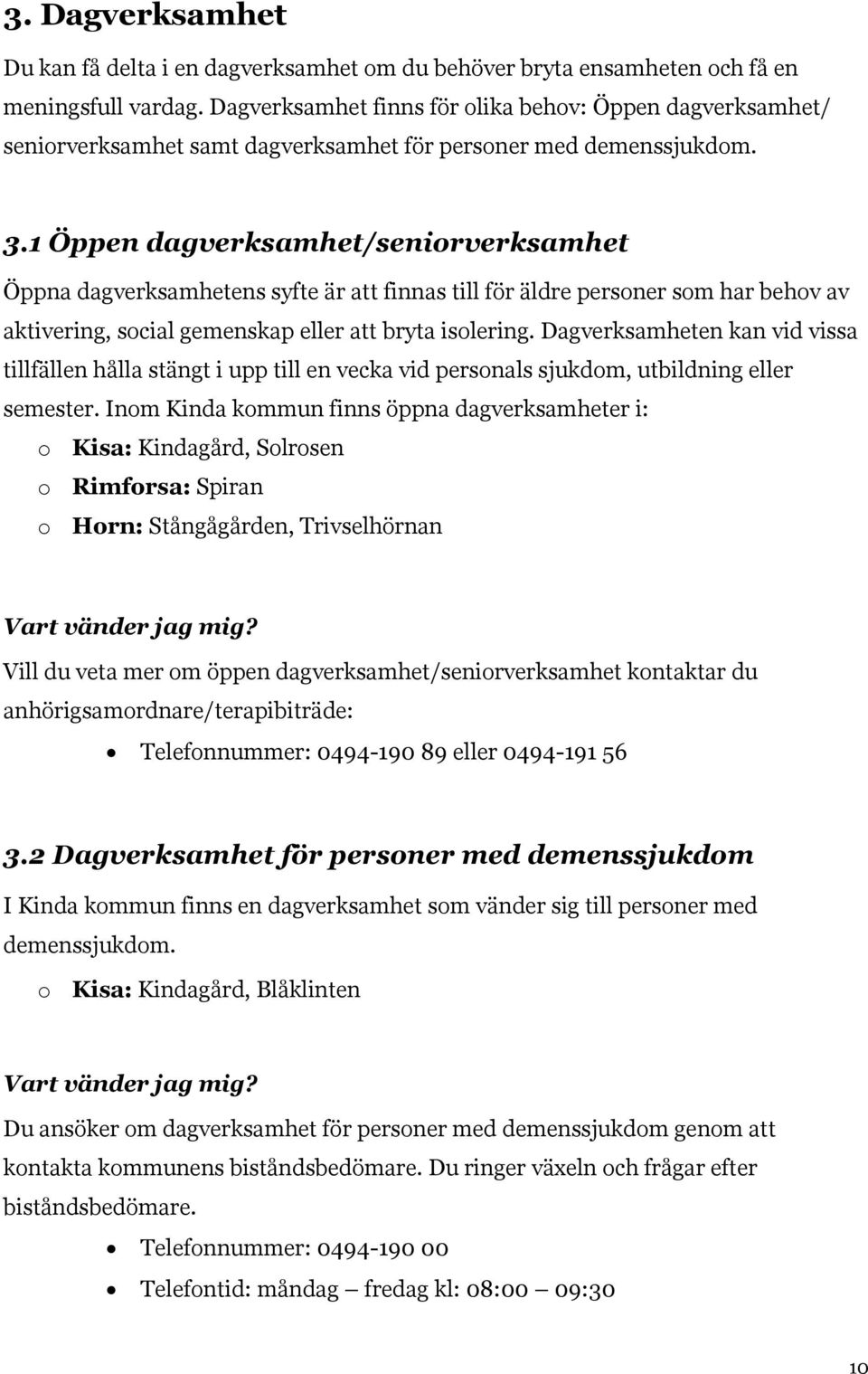 1 Öppen dagverksamhet/seniorverksamhet Öppna dagverksamhetens syfte är att finnas till för äldre personer som har behov av aktivering, social gemenskap eller att bryta isolering.