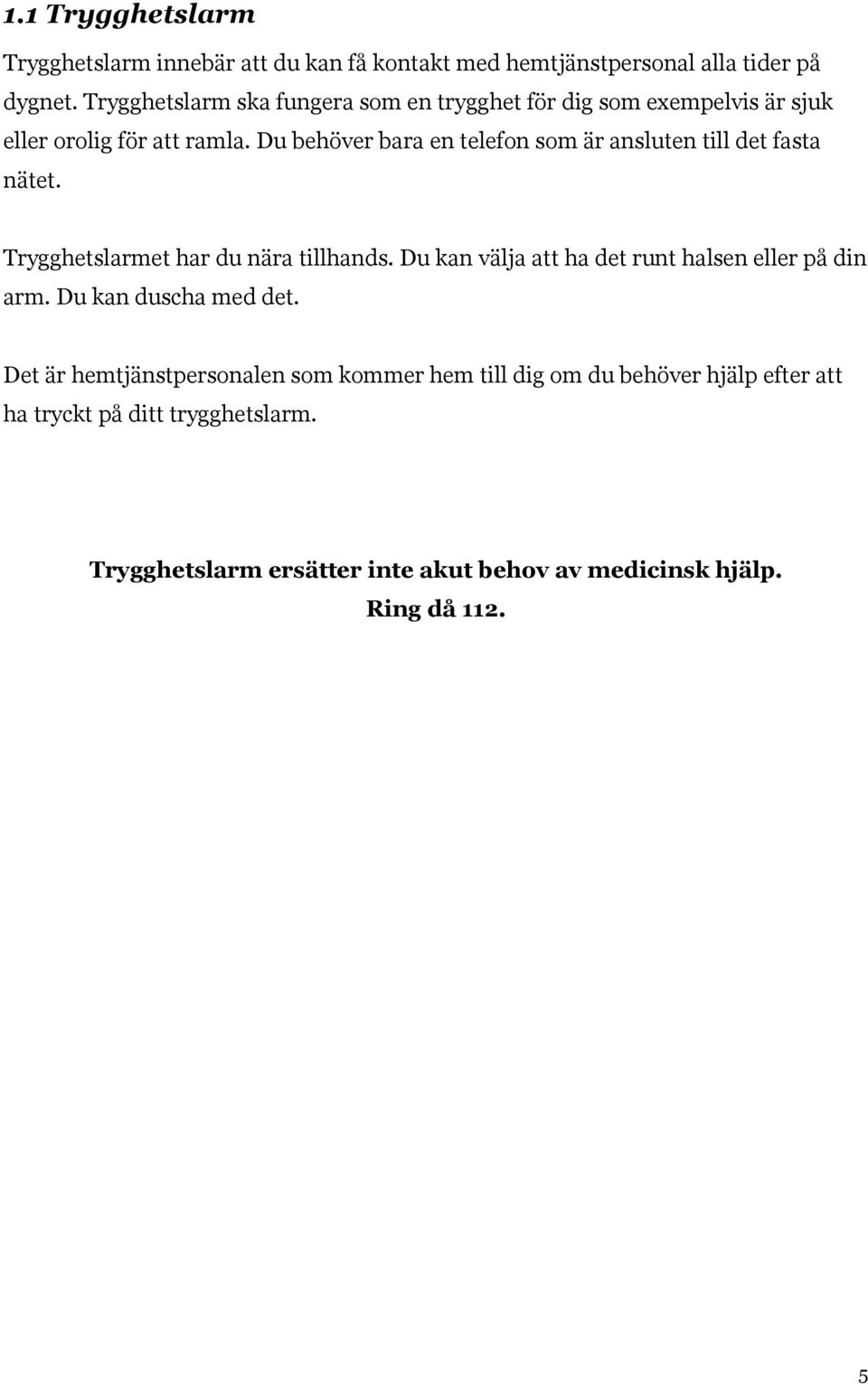 Du behöver bara en telefon som är ansluten till det fasta nätet. Trygghetslarmet har du nära tillhands.