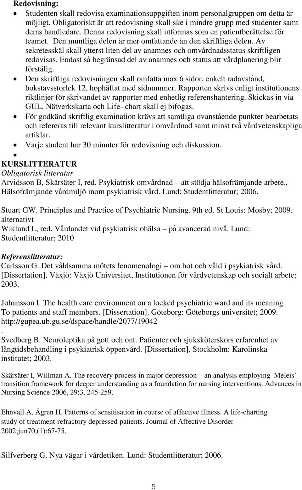 Av sekretesskäl skall ytterst liten del av anamnes och omvårdnadsstatus skriftligen redovisas. Endast så begränsad del av anamnes och status att vårdplanering blir förstålig.