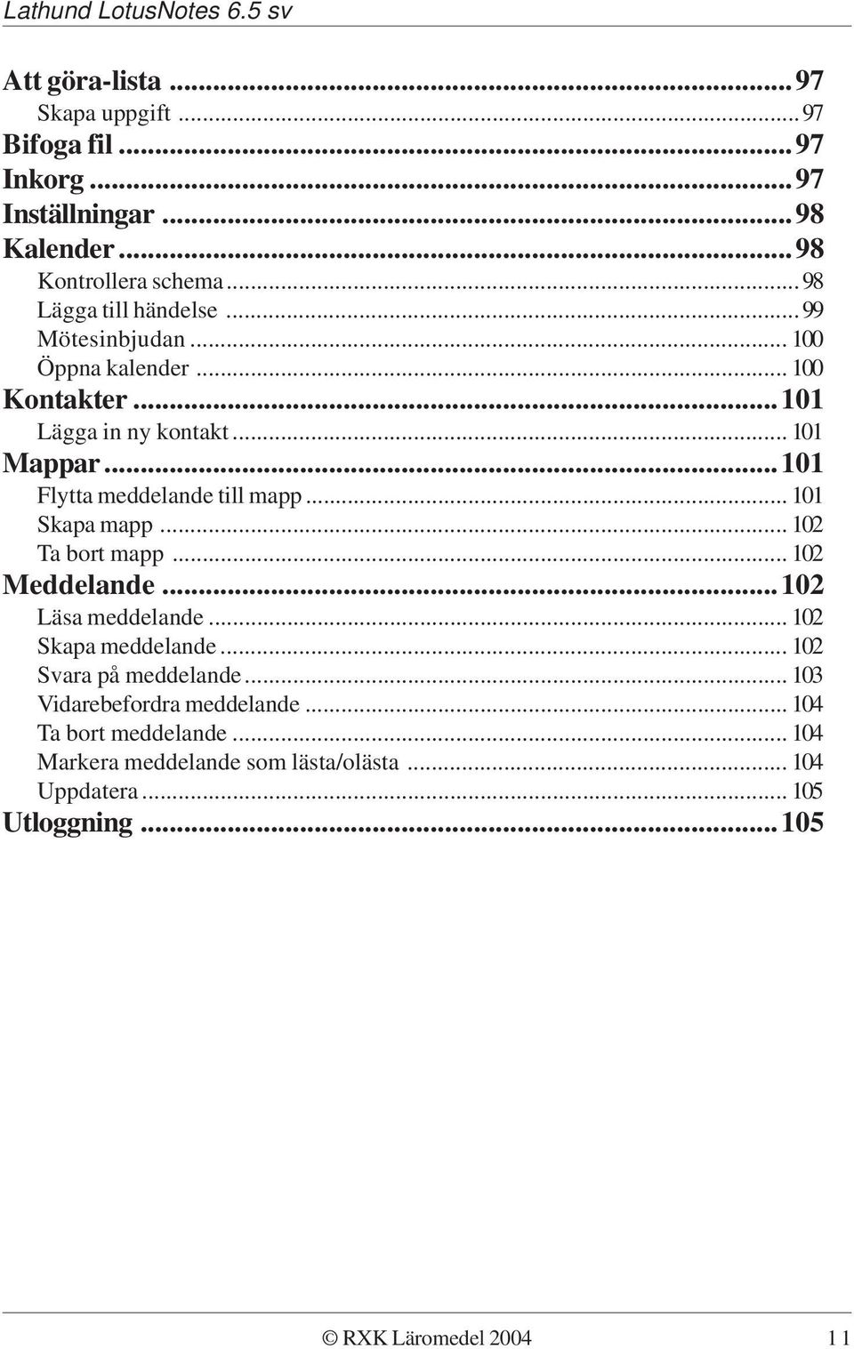 ..101 Flytta meddelande till mapp... 101 Skapa mapp... 102 Ta bort mapp... 102 Meddelande...102 Läsa meddelande... 102 Skapa meddelande.