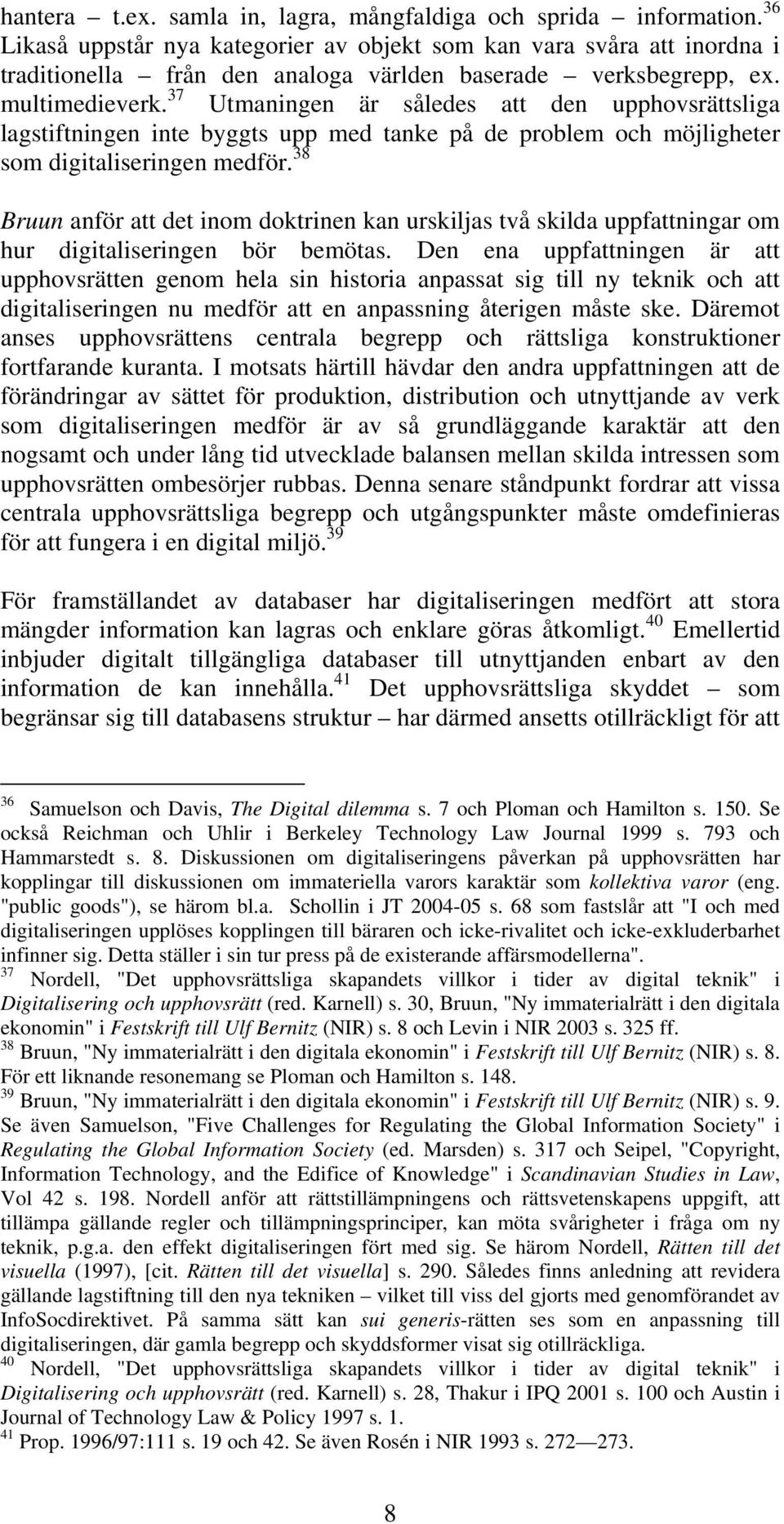 37 Utmaningen är således att den upphovsrättsliga lagstiftningen inte byggts upp med tanke på de problem och möjligheter som digitaliseringen medför.