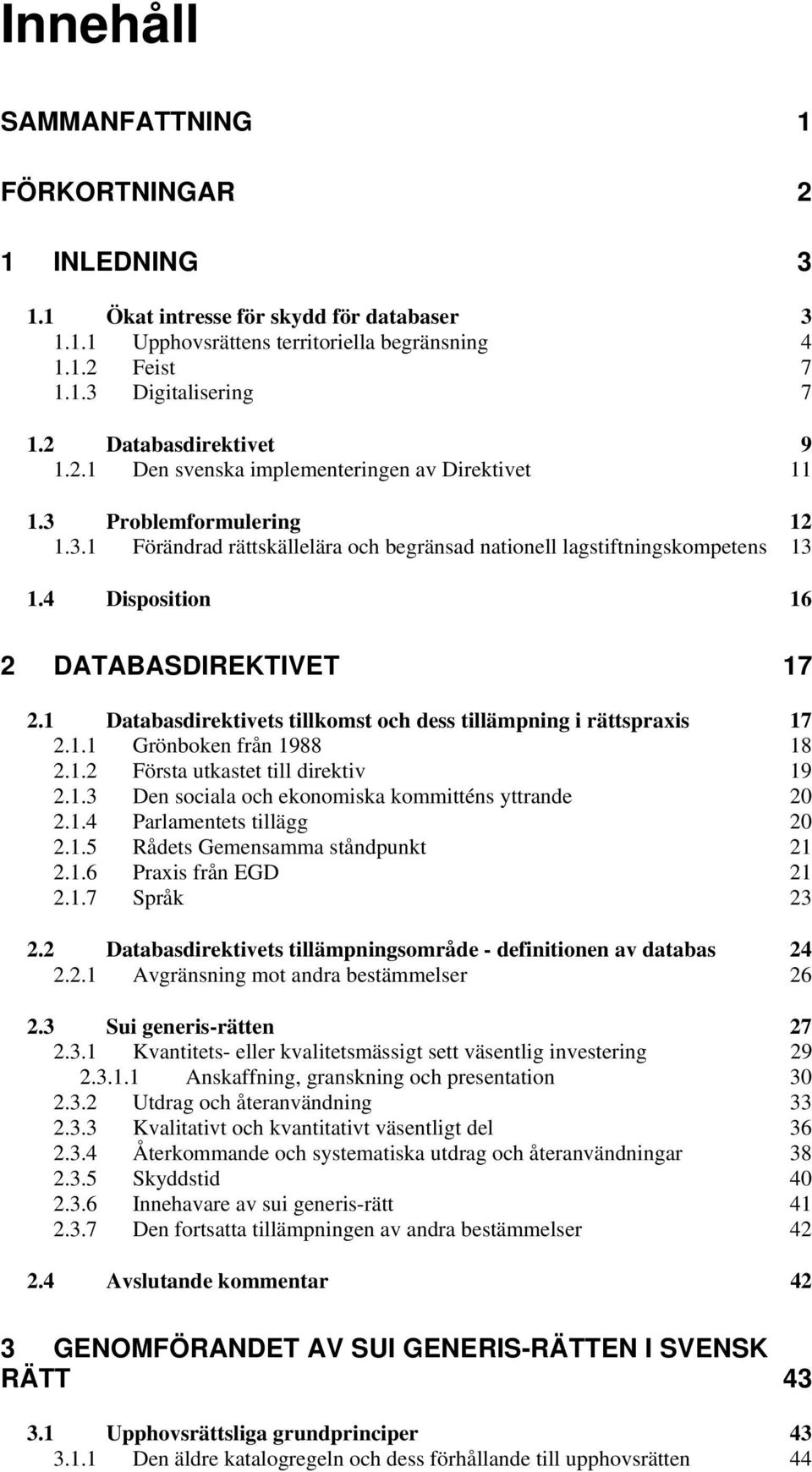 4 Disposition 16 2 DATABASDIREKTIVET 17 2.1 Databasdirektivets tillkomst och dess tillämpning i rättspraxis 17 2.1.1 Grönboken från 1988 18 2.1.2 Första utkastet till direktiv 19 2.1.3 Den sociala och ekonomiska kommitténs yttrande 20 2.