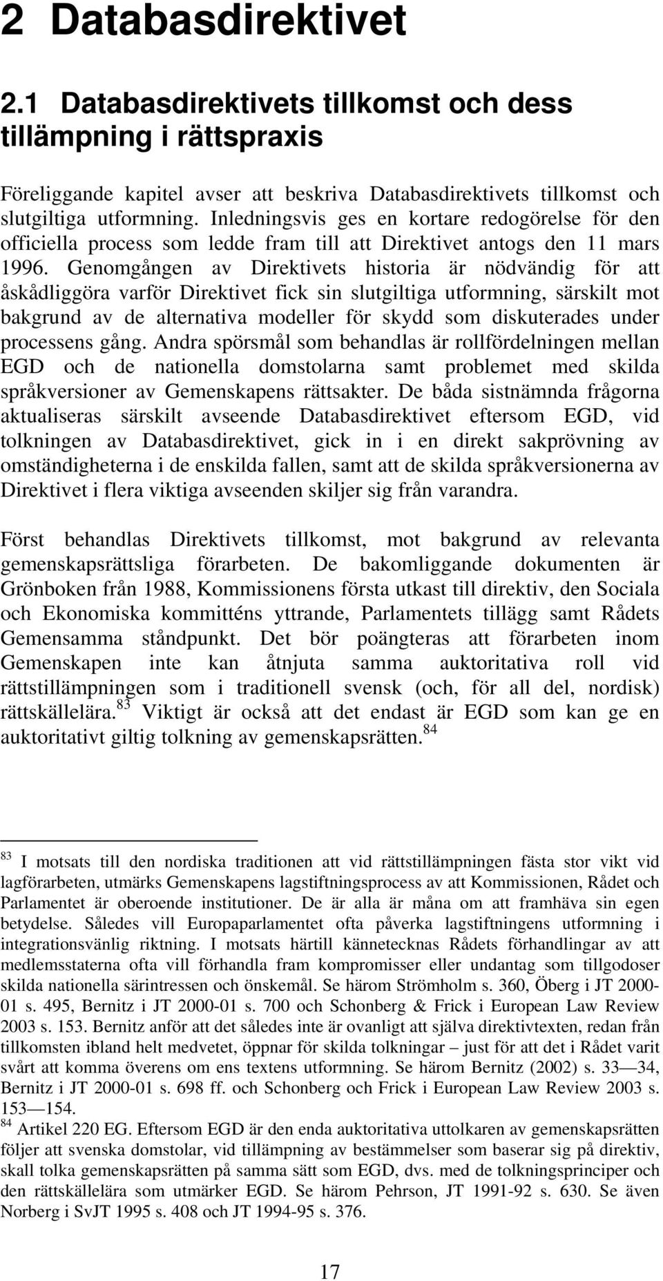 Genomgången av Direktivets historia är nödvändig för att åskådliggöra varför Direktivet fick sin slutgiltiga utformning, särskilt mot bakgrund av de alternativa modeller för skydd som diskuterades