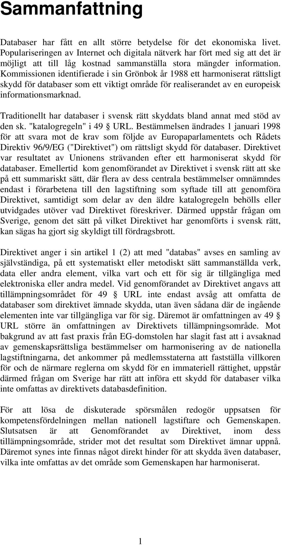 Kommissionen identifierade i sin Grönbok år 1988 ett harmoniserat rättsligt skydd för databaser som ett viktigt område för realiserandet av en europeisk informationsmarknad.