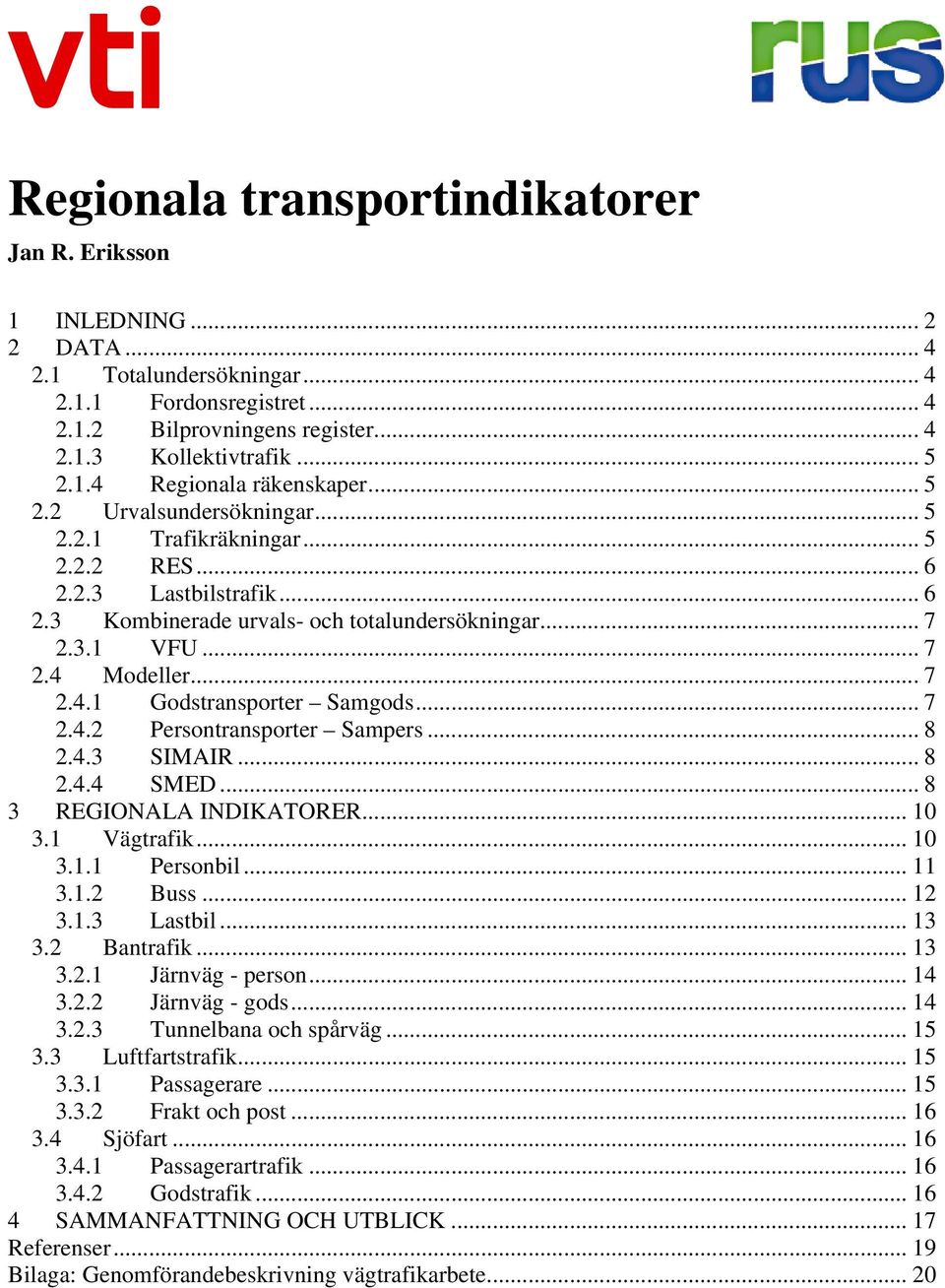Modeller... 7 2.4.1 Godstransporter Samgods... 7 2.4.2 Persontransporter Sampers... 8 2.4.3 SIMAIR... 8 2.4.4 SMED... 8 3 REGIONALA INDIKATORER... 10 3.1 Vägtrafik... 10 3.1.1 Personbil... 11 3.1.2 Buss.