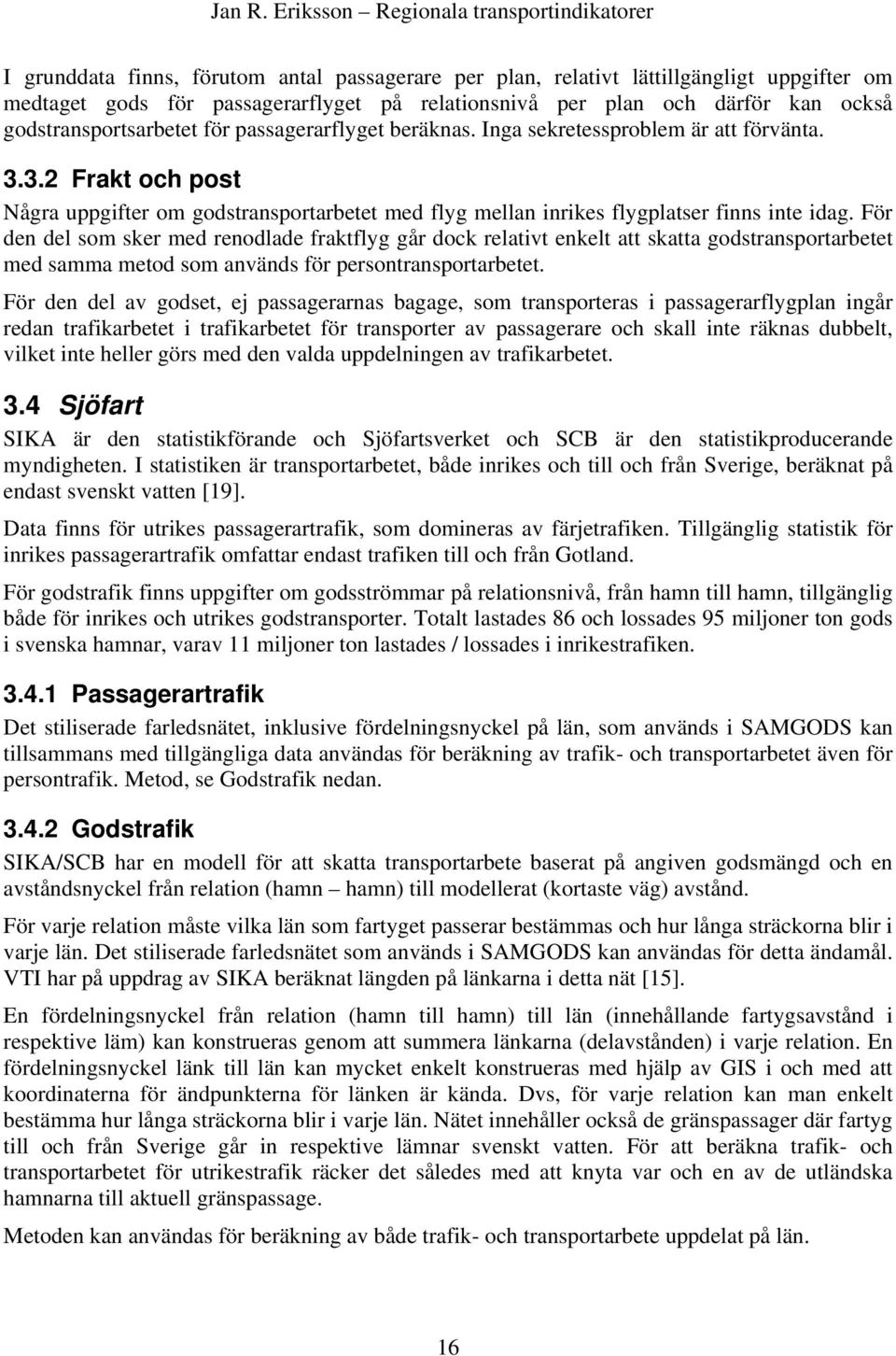 För den del som sker med renodlade fraktflyg går dock relativt enkelt att skatta godstransportarbetet med samma metod som används för persontransportarbetet.