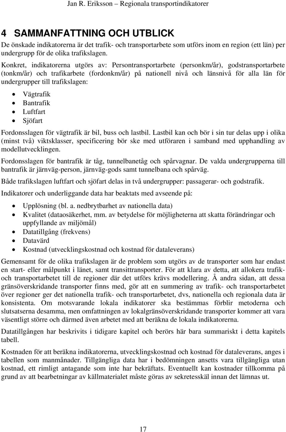 trafikslagen: Vägtrafik Bantrafik Luftfart Sjöfart Fordonsslagen för vägtrafik är bil, buss och lastbil.