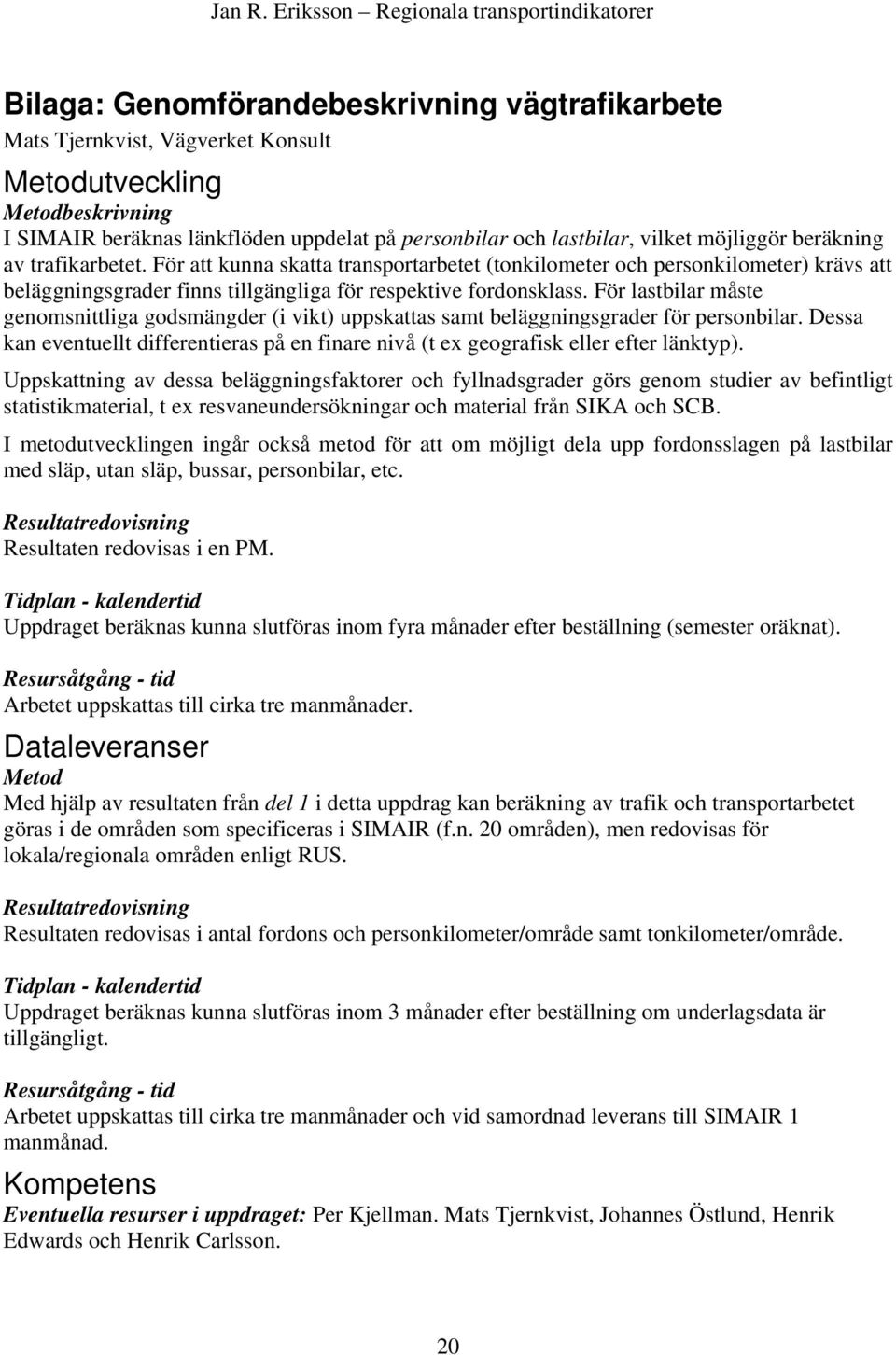 För lastbilar måste genomsnittliga godsmängder (i vikt) uppskattas samt beläggningsgrader för personbilar. Dessa kan eventuellt differentieras på en finare nivå (t ex geografisk eller efter länktyp).