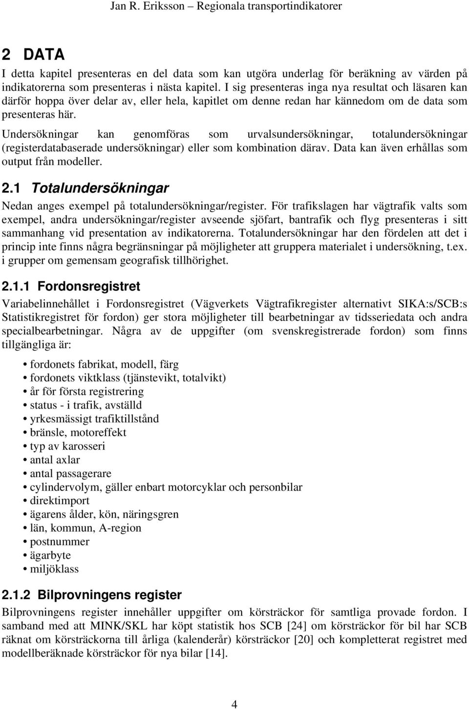 Undersökningar kan genomföras som urvalsundersökningar, totalundersökningar (registerdatabaserade undersökningar) eller som kombination därav. Data kan även erhållas som output från modeller. 2.