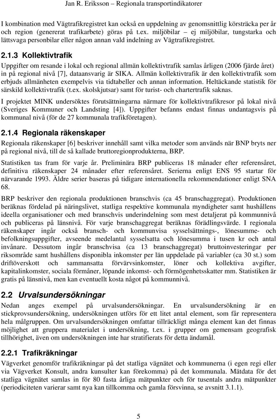 3 Kollektivtrafik Uppgifter om resande i lokal och regional allmän kollektivtrafik samlas årligen (2006 fjärde året) in på regional nivå [7], dataansvarig är SIKA.