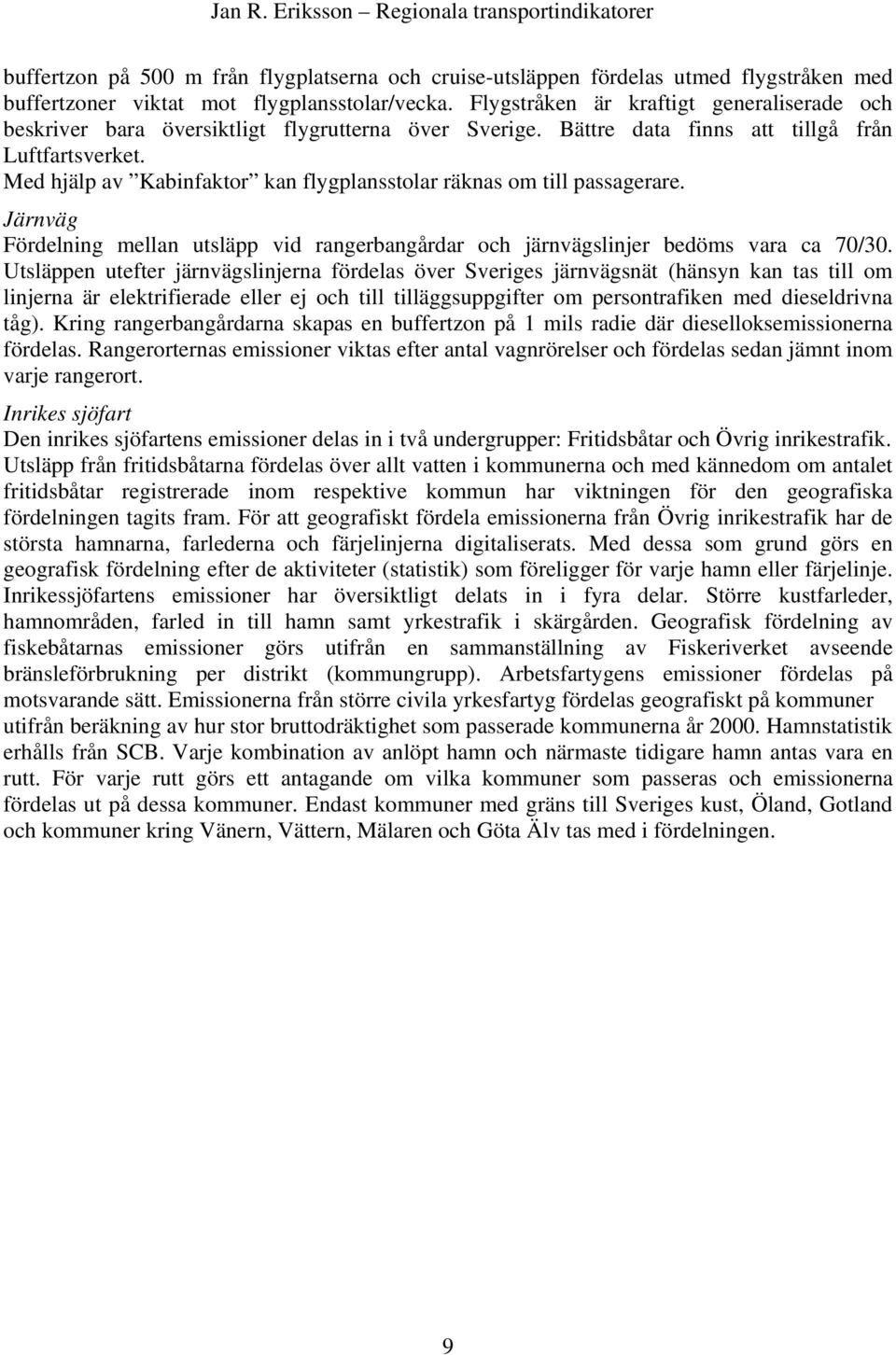 Med hjälp av Kabinfaktor kan flygplansstolar räknas om till passagerare. Järnväg Fördelning mellan utsläpp vid rangerbangårdar och järnvägslinjer bedöms vara ca 70/30.