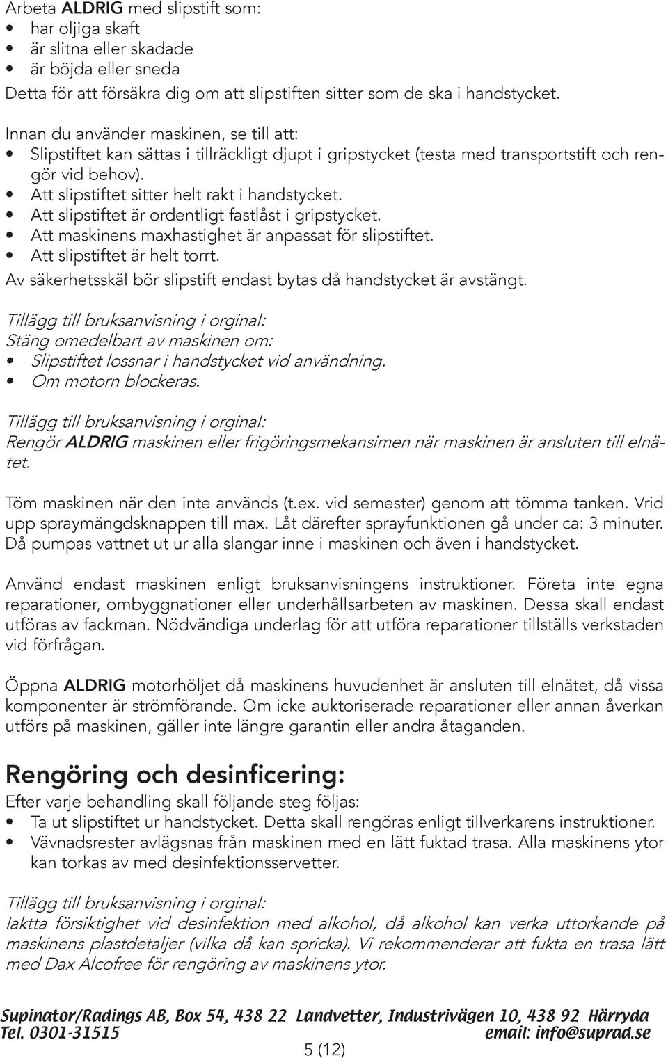 Att slipstiftet är ordentligt fastlåst i gripstycket. Att maskinens maxhastighet är anpassat för slipstiftet. Att slipstiftet är helt torrt.