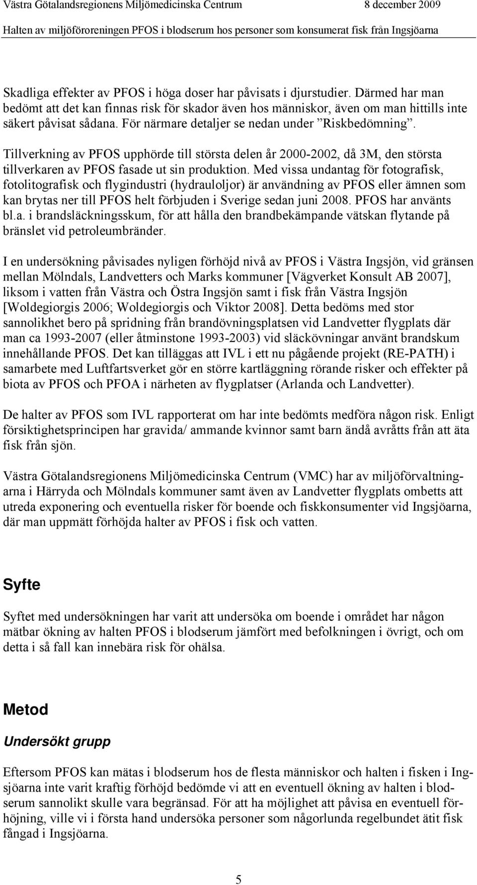 Med vissa undantag för fotografisk, fotolitografisk och flygindustri (hydrauloljor) är användning av PFOS eller ämnen som kan brytas ner till PFOS helt förbjuden i Sverige sedan juni 2008.